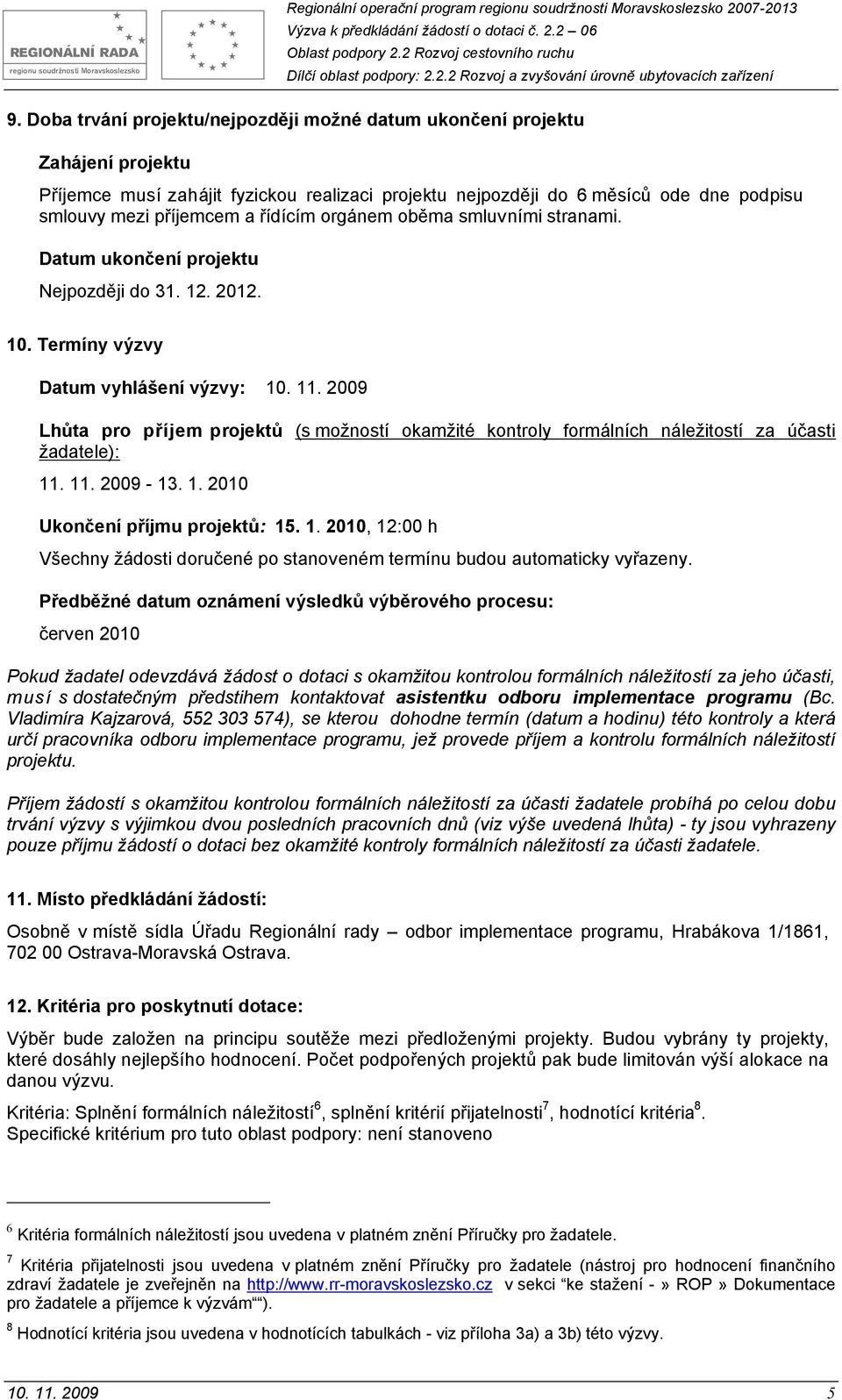 2009 Lhůta pro příjem projektů (s možností okamžité kontroly formálních náležitostí za účasti žadatele): 11. 11. 2009-13. 1. 2010 Ukončení příjmu projektů: 15. 1. 2010, 12:00 h Všechny žádosti doručené po stanoveném termínu budou automaticky vyřazeny.