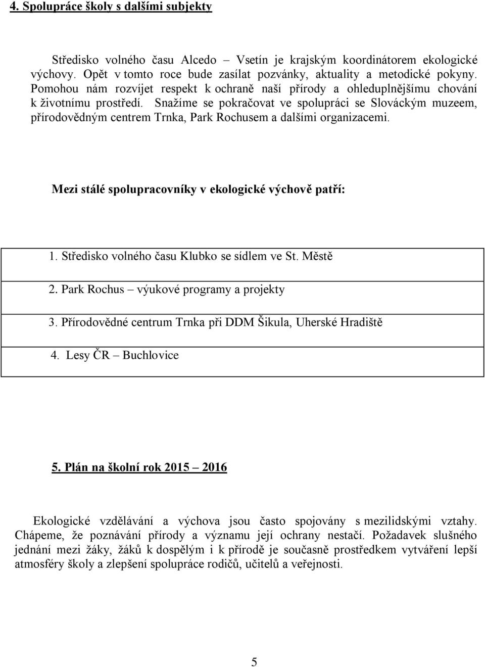 Snažíme se pokračovat ve spolupráci se Slováckým muzeem, přírodovědným centrem Trnka, Park Rochusem a dalšími organizacemi. Mezi stálé spolupracovníky v ekologické výchově patří: 1.