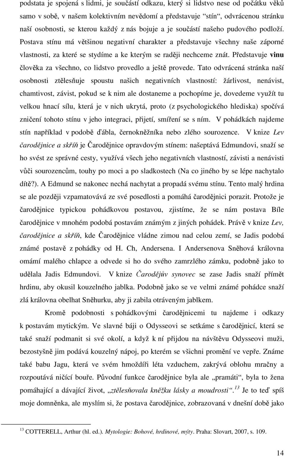 Postava stínu má většinou negativní charakter a představuje všechny naše záporné vlastnosti, za které se stydíme a ke kterým se raději nechceme znát.