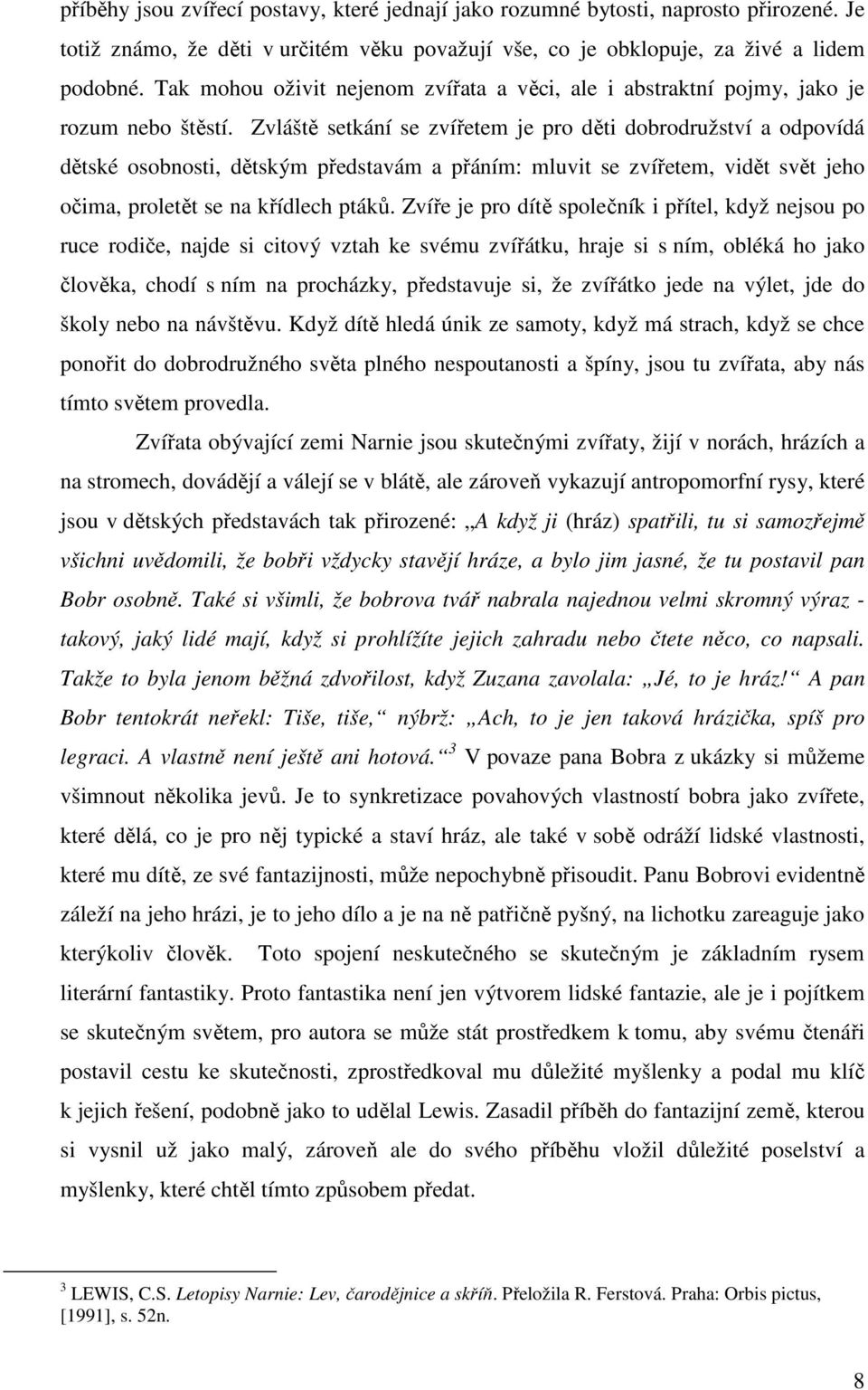 Zvláště setkání se zvířetem je pro děti dobrodružství a odpovídá dětské osobnosti, dětským představám a přáním: mluvit se zvířetem, vidět svět jeho očima, proletět se na křídlech ptáků.