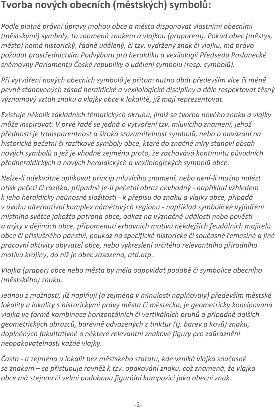 vydržený znak či vlajku, má právo požádat prostřednictvím Podvýboru pro heraldiku a vexilologii Předsedu Poslanecké sněmovny Parlamentu České republiky o udělení symbolu (resp. symbolů).