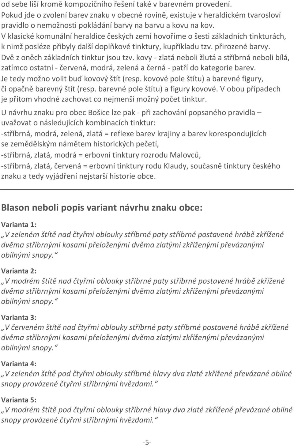 V klasické komunální heraldice českých zemí hovoříme o šesti základních tinkturách, k nimž posléze přibyly další doplňkové tinktury, kupříkladu tzv. přirozené barvy.