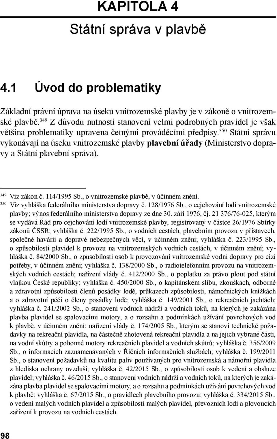 350 Státní správu vykonávají na úseku vnitrozemské plavby plavební úřady (Ministerstvo dopravy a Státní plavební správa). 349 Viz zákon č. 114/1995 Sb., o vnitrozemské plavbě, v účinném znění.