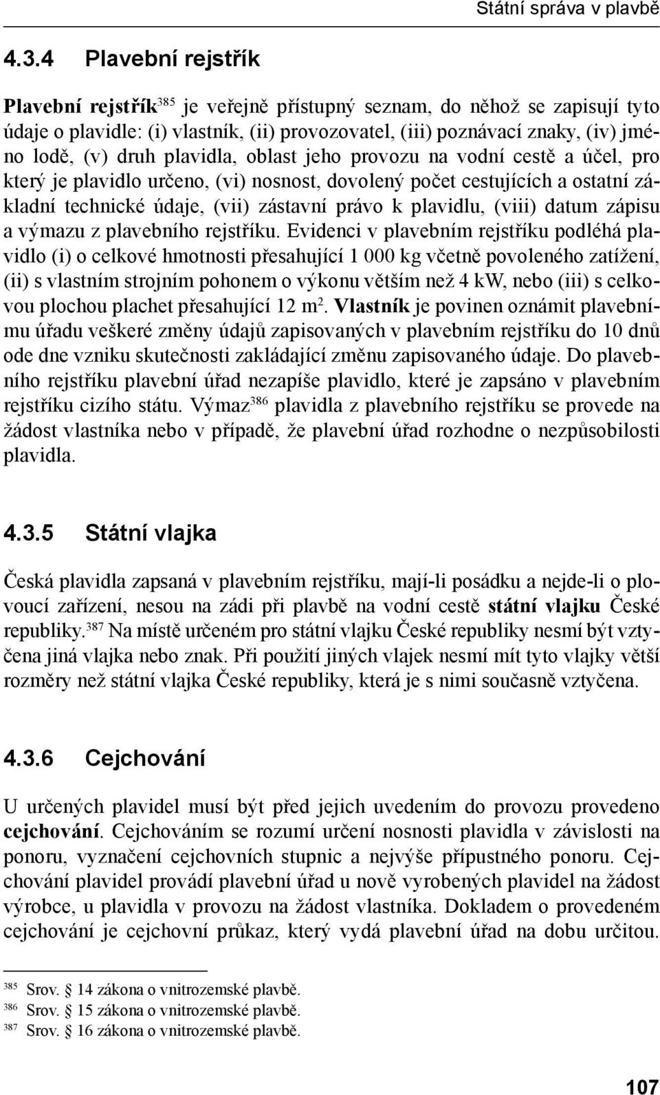 plavidla, oblast jeho provozu na vodní cestě a účel, pro který je plavidlo určeno, (vi) nosnost, dovolený počet cestujících a ostatní základní technické údaje, (vii) zástavní právo k plavidlu, (viii)