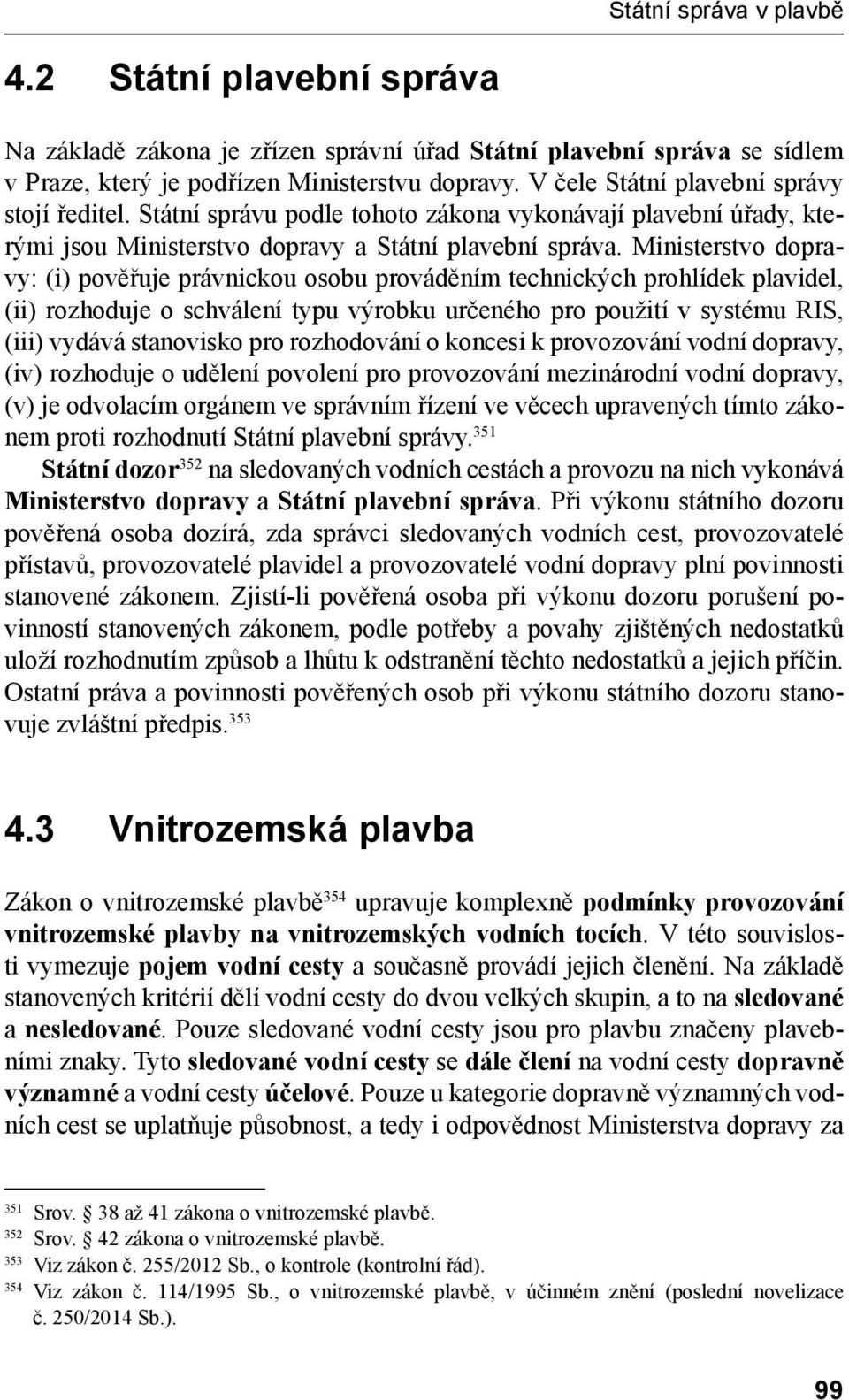 Ministerstvo dopravy: (i) pověřuje právnickou osobu prováděním technických prohlídek plavidel, (ii) rozhoduje o schválení typu výrobku určeného pro použití v systému RIS, (iii) vydává stanovisko pro