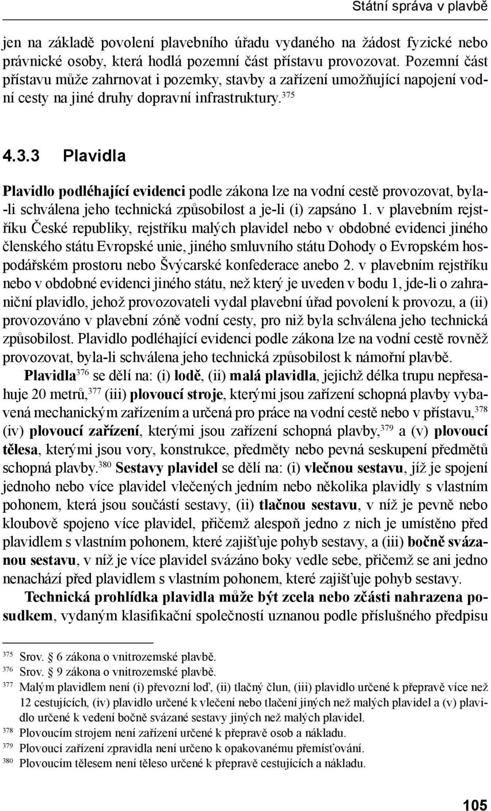 5 4.3.3 Plavidla Plavidlo podléhající evidenci podle zákona lze na vodní cestě provozovat, byla- -li schválena jeho technická způsobilost a je-li (i) zapsáno 1.