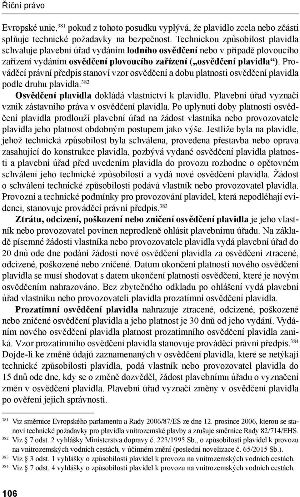 Prováděcí právní předpis stanoví vzor osvědčení a dobu platnosti osvědčení plavidla podle druhu plavidla. 382 Osvědčení plavidla dokládá vlastnictví k plavidlu.