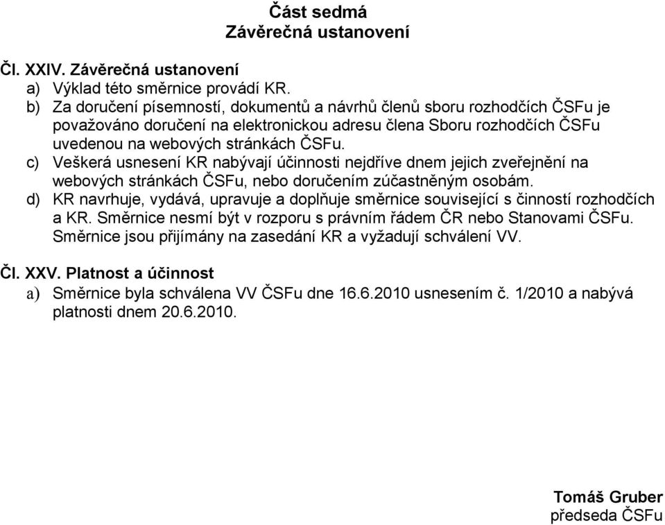 c) Veškerá usnesení KR nabývají účinnosti nejdříve dnem jejich zveřejnění na webových stránkách ČSFu, nebo doručením zúčastněným osobám.