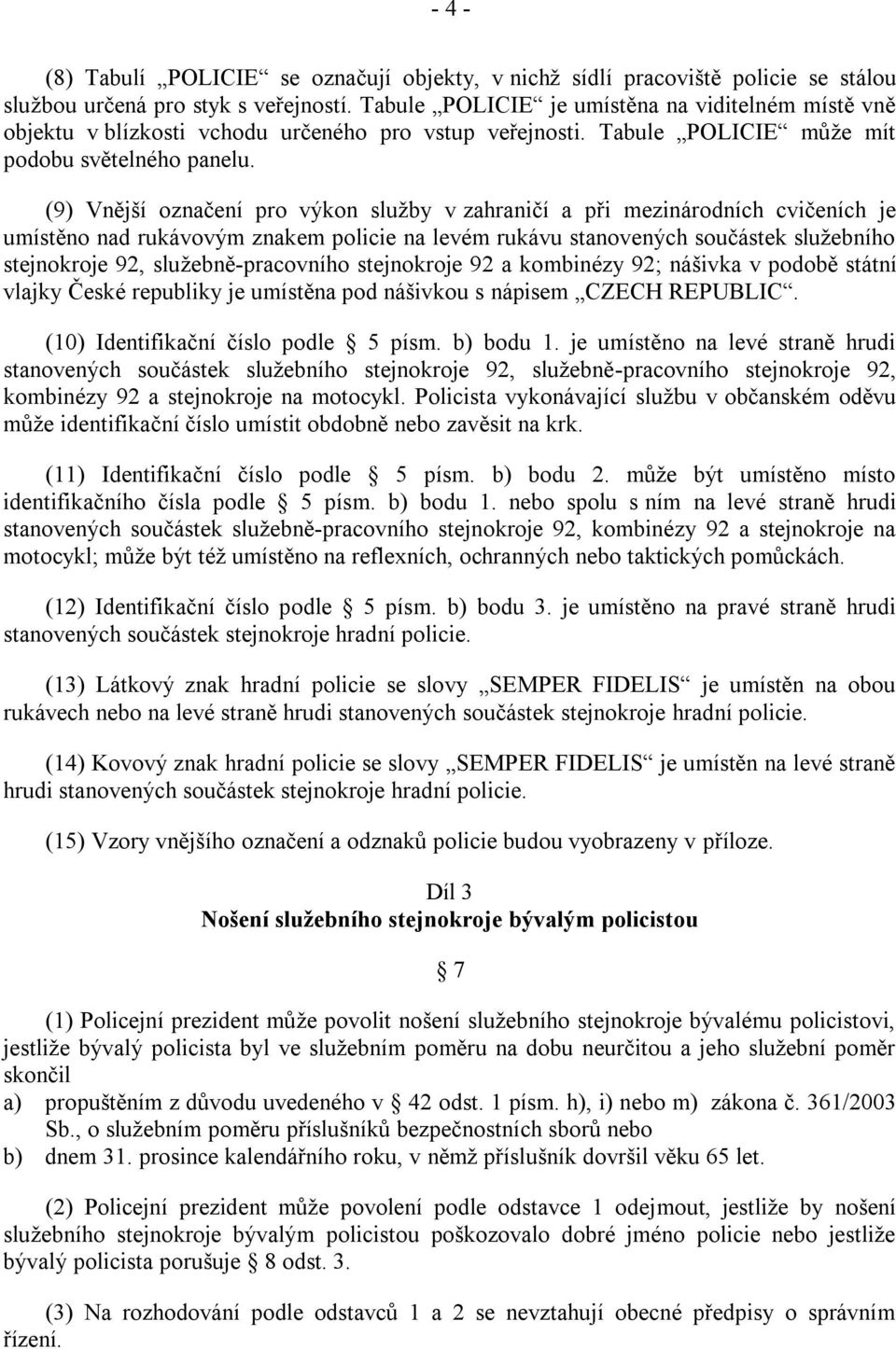 (9) Vnější označení pro výkon sluţby v zahraničí a při mezinárodních cvičeních je umístěno nad rukávovým znakem policie na levém rukávu stanovených součástek sluţebního stejnokroje 92,