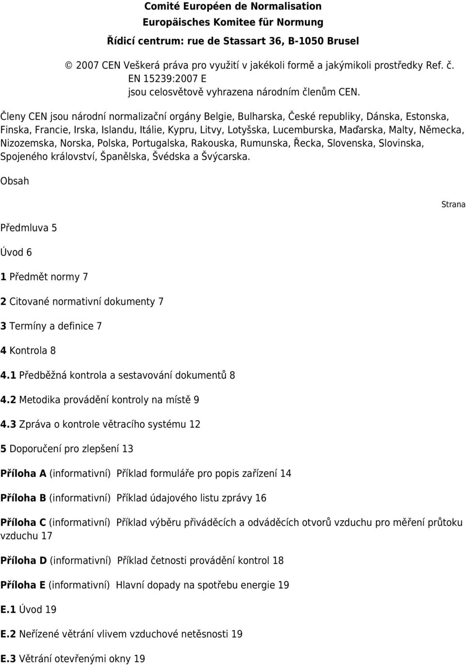 Členy CEN jsou národní normalizační orgány Belgie, Bulharska, České republiky, Dánska, Estonska, Finska, Francie, Irska, Islandu, Itálie, Kypru, Litvy, Lotyšska, Lucemburska, Maďarska, Malty,