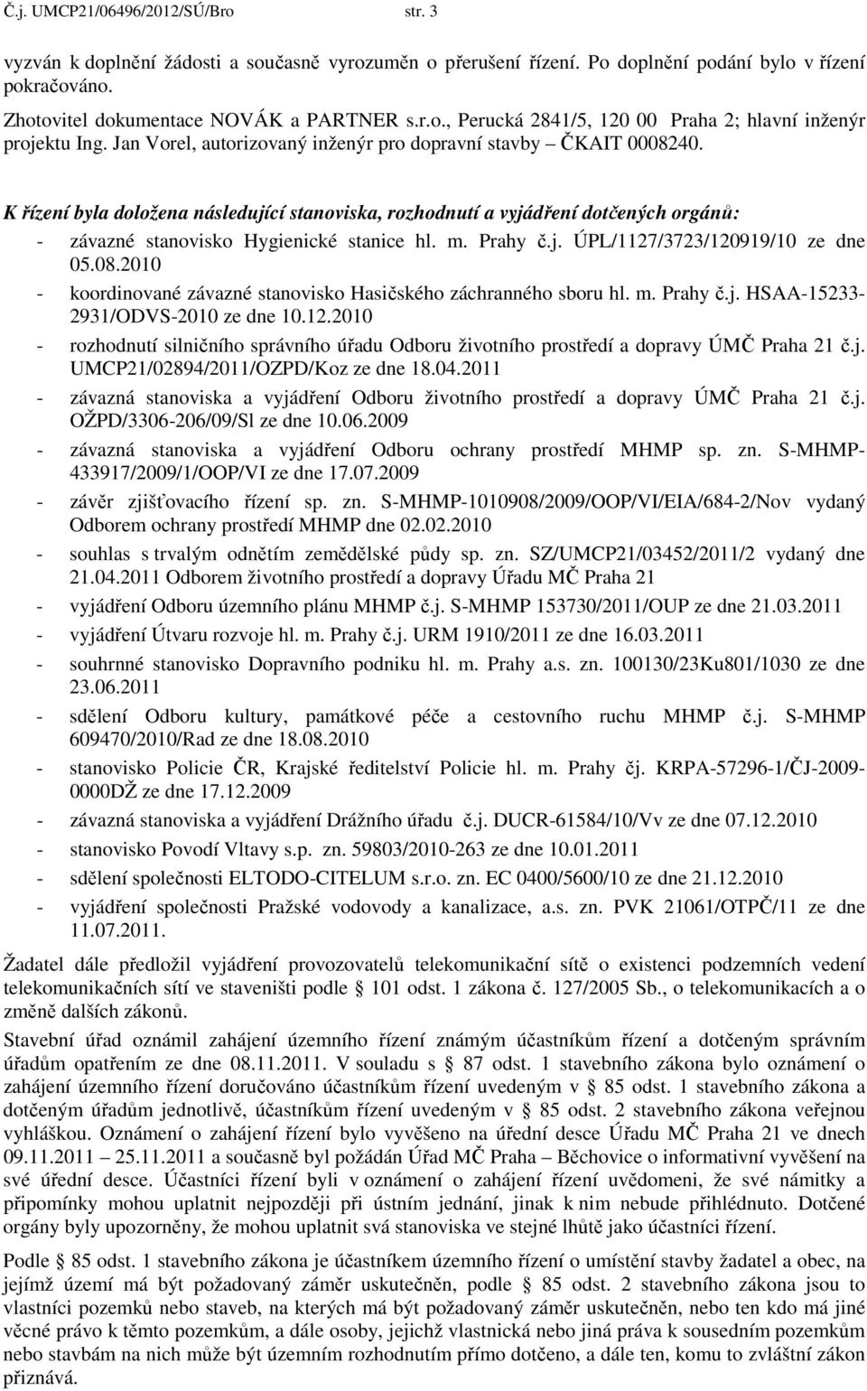 m. Prahy č.j. ÚPL/1127/3723/120919/10 ze dne 05.08.2010 - koordinované závazné stanovisko Hasičského záchranného sboru hl. m. Prahy č.j. HSAA-15233-2931/ODVS-2010 ze dne 10.12.2010 - rozhodnutí silničního správního úřadu Odboru životního prostředí a dopravy ÚMČ Praha 21 č.