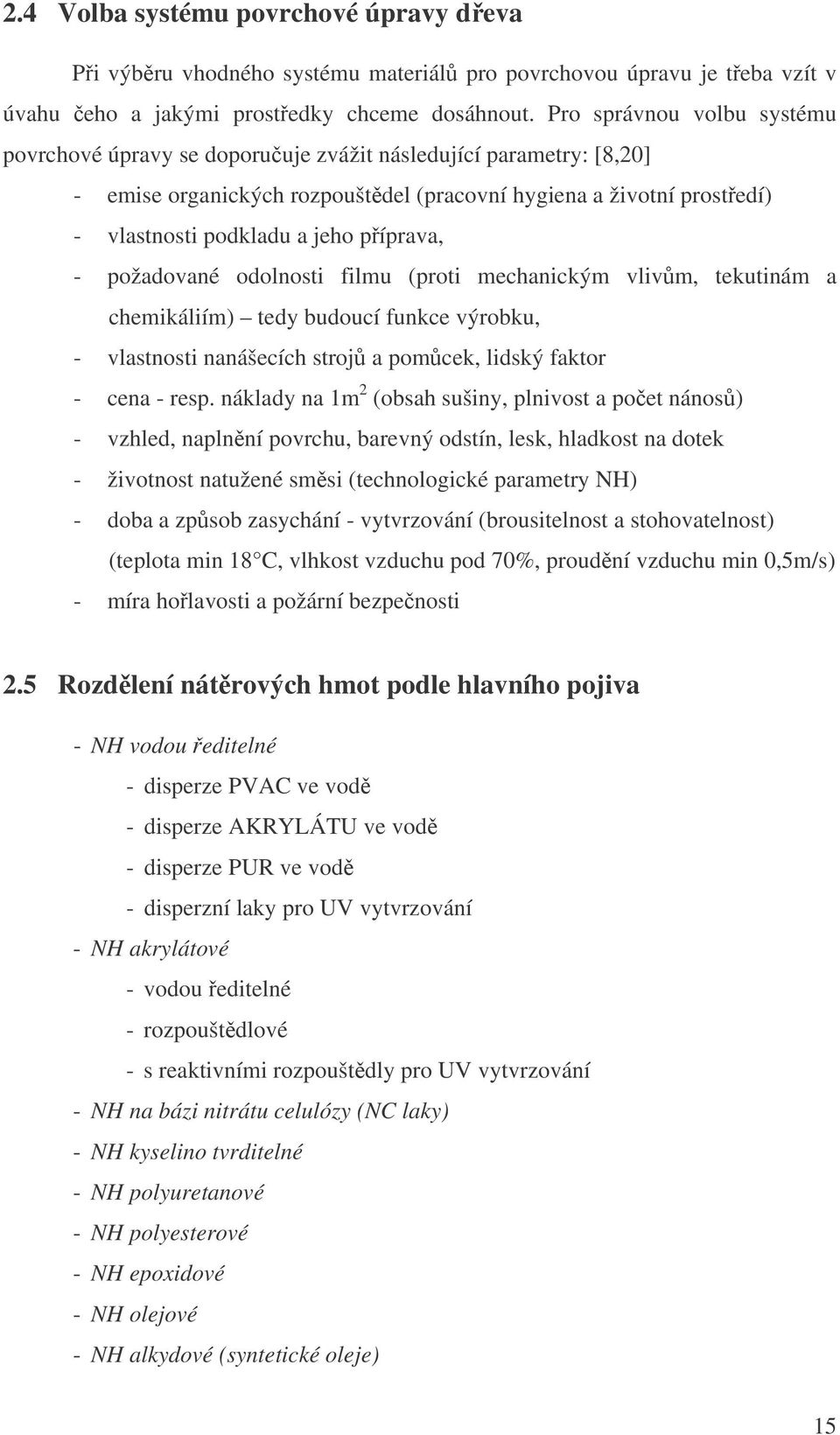 píprava, - požadované odolnosti filmu (proti mechanickým vlivm, tekutinám a chemikáliím) tedy budoucí funkce výrobku, - vlastnosti nanášecích stroj a pomcek, lidský faktor - cena - resp.
