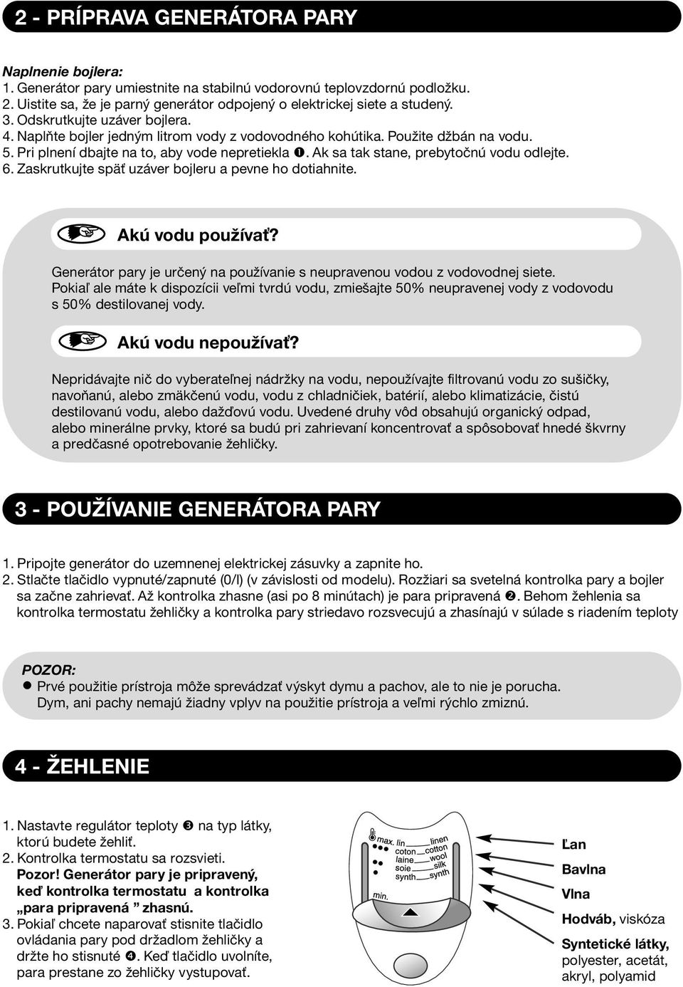 Ak sa tak stane, prebytoènú vodu odlejte. 6. Zaskrutkujte spä uzáver bojleru a pevne ho dotiahnite. Akú vodu pouíva? Generátor pary je urèený na pouívanie s neupravenou vodou z vodovodnej siete.