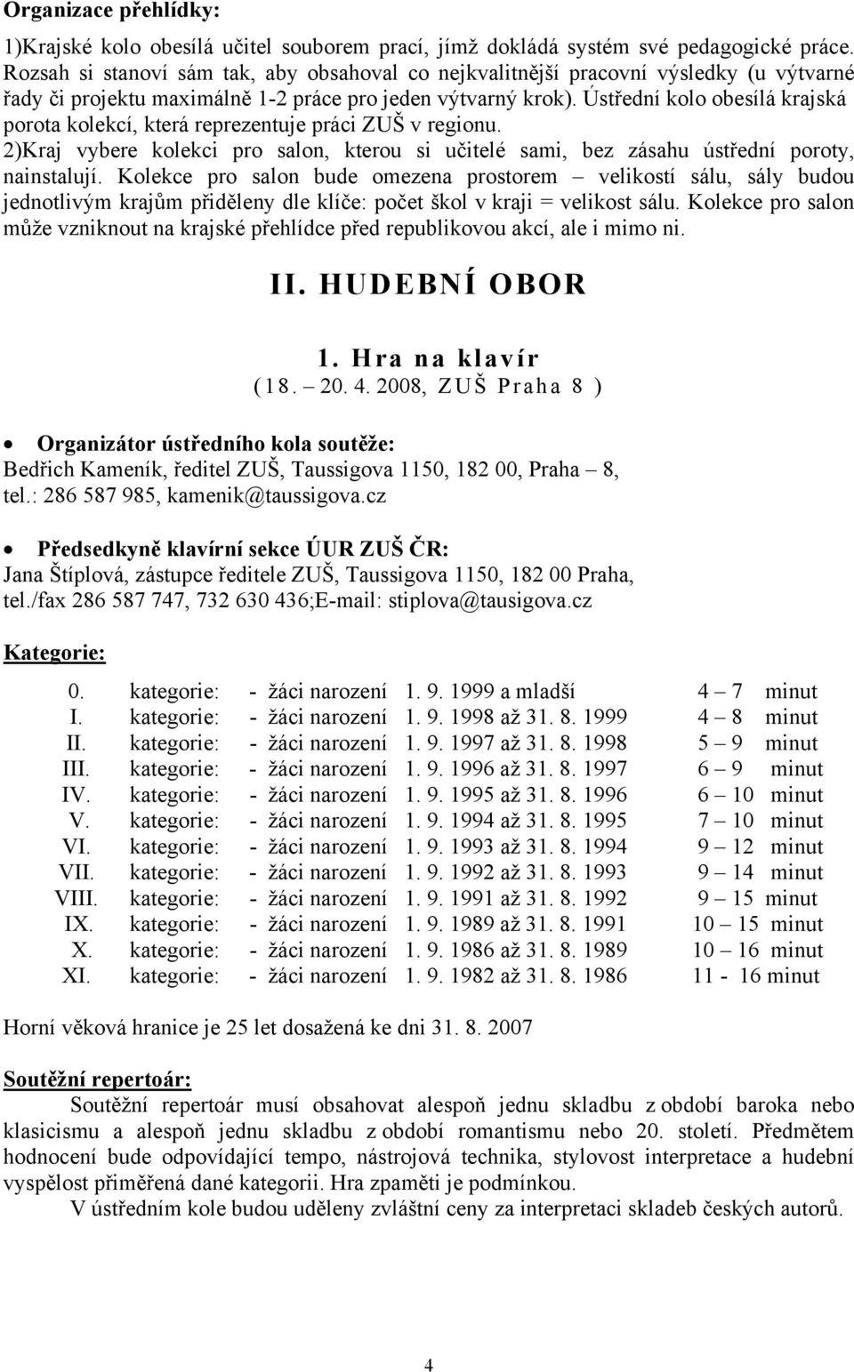 Ústřední kolo obesílá krajská porota kolekcí, která reprezentuje práci ZUŠ v regionu. 2)Kraj vybere kolekci pro salon, kterou si učitelé sami, bez zásahu ústřední poroty, nainstalují.