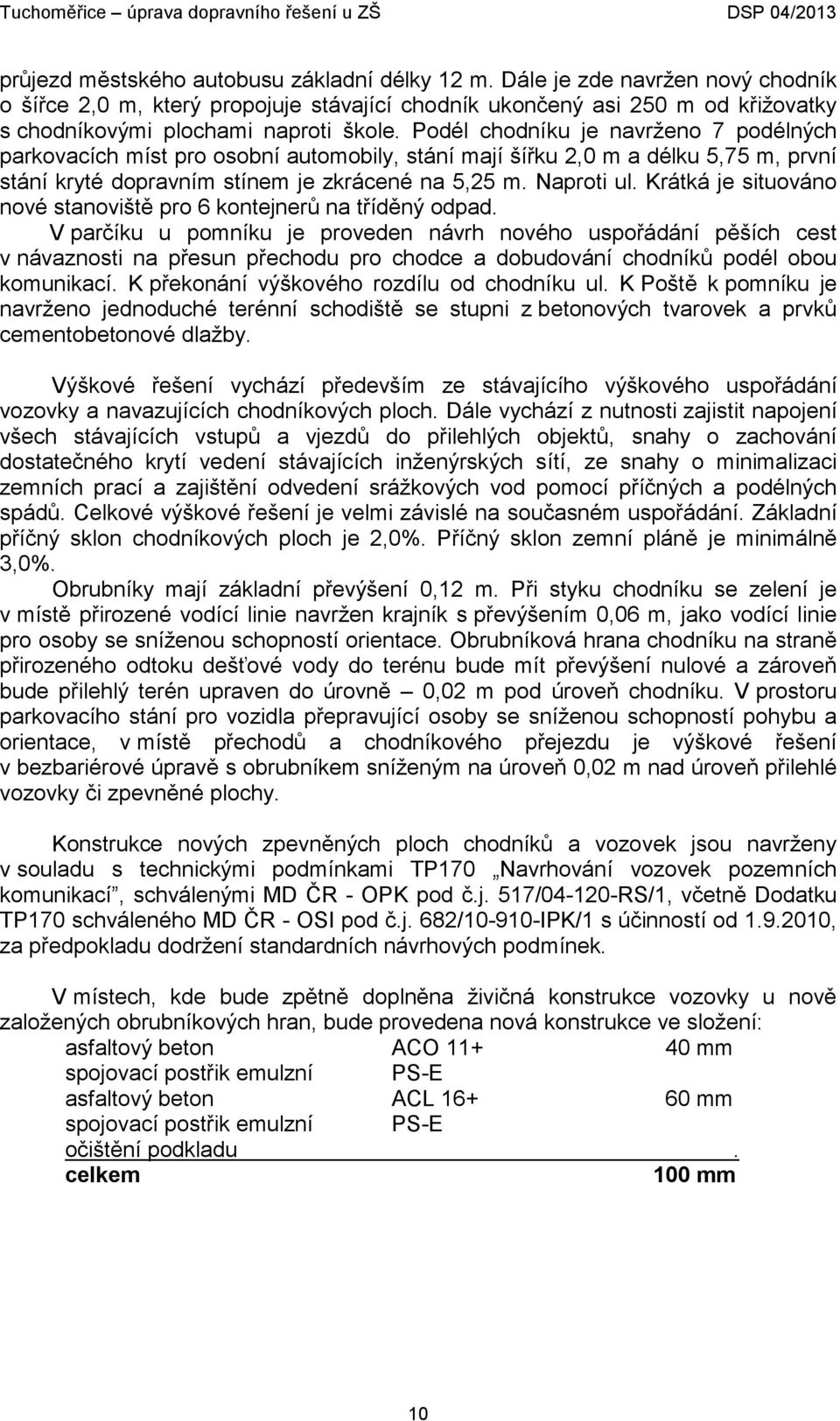 Podél chodníku je navrženo 7 podélných parkovacích míst pro osobní automobily, stání mají šířku 2,0 m a délku 5,75 m, první stání kryté dopravním stínem je zkrácené na 5,25 m. Naproti ul.