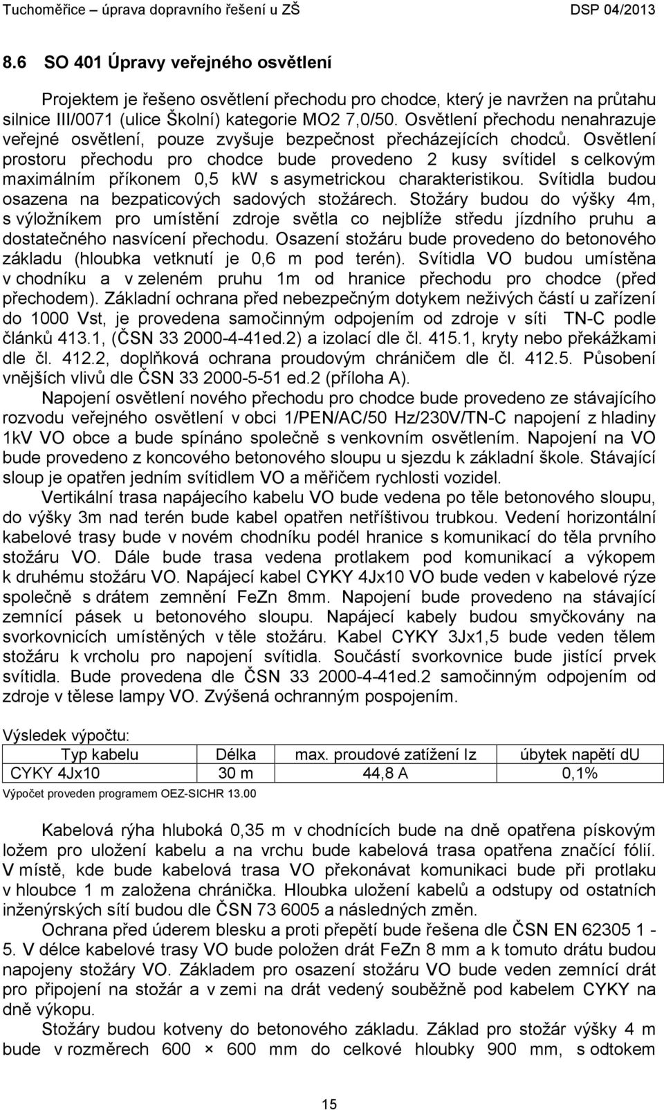 Osvětlení prostoru přechodu pro chodce bude provedeno 2 kusy svítidel s celkovým maximálním příkonem 0,5 kw s asymetrickou charakteristikou. Svítidla budou osazena na bezpaticových sadových stožárech.