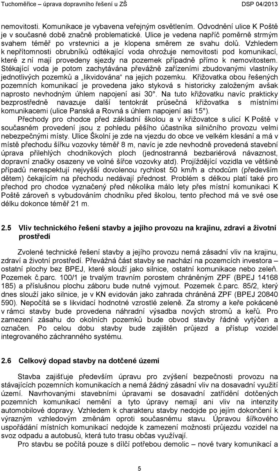 Vzhledem k nepřítomnosti obrubníků odtékající voda ohrožuje nemovitosti pod komunikací, které z ní mají provedeny sjezdy na pozemek případně přímo k nemovitostem.