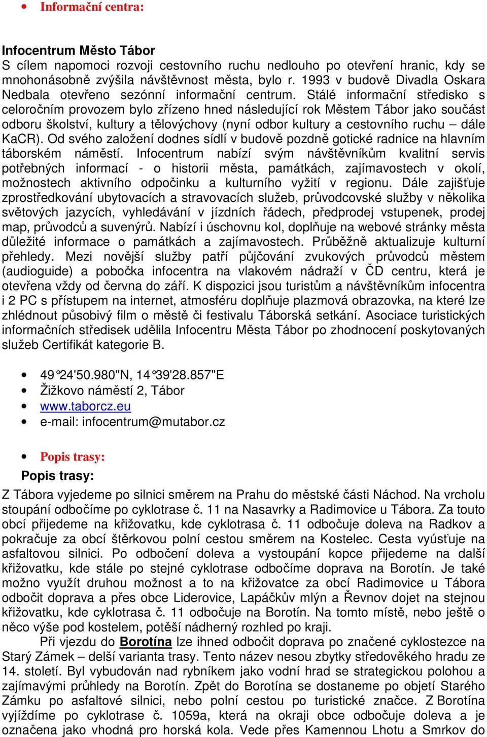 Stálé informační středisko s celoročním provozem bylo zřízeno hned následující rok Městem Tábor jako součást odboru školství, kultury a tělovýchovy (nyní odbor kultury a cestovního ruchu dále KaCR).