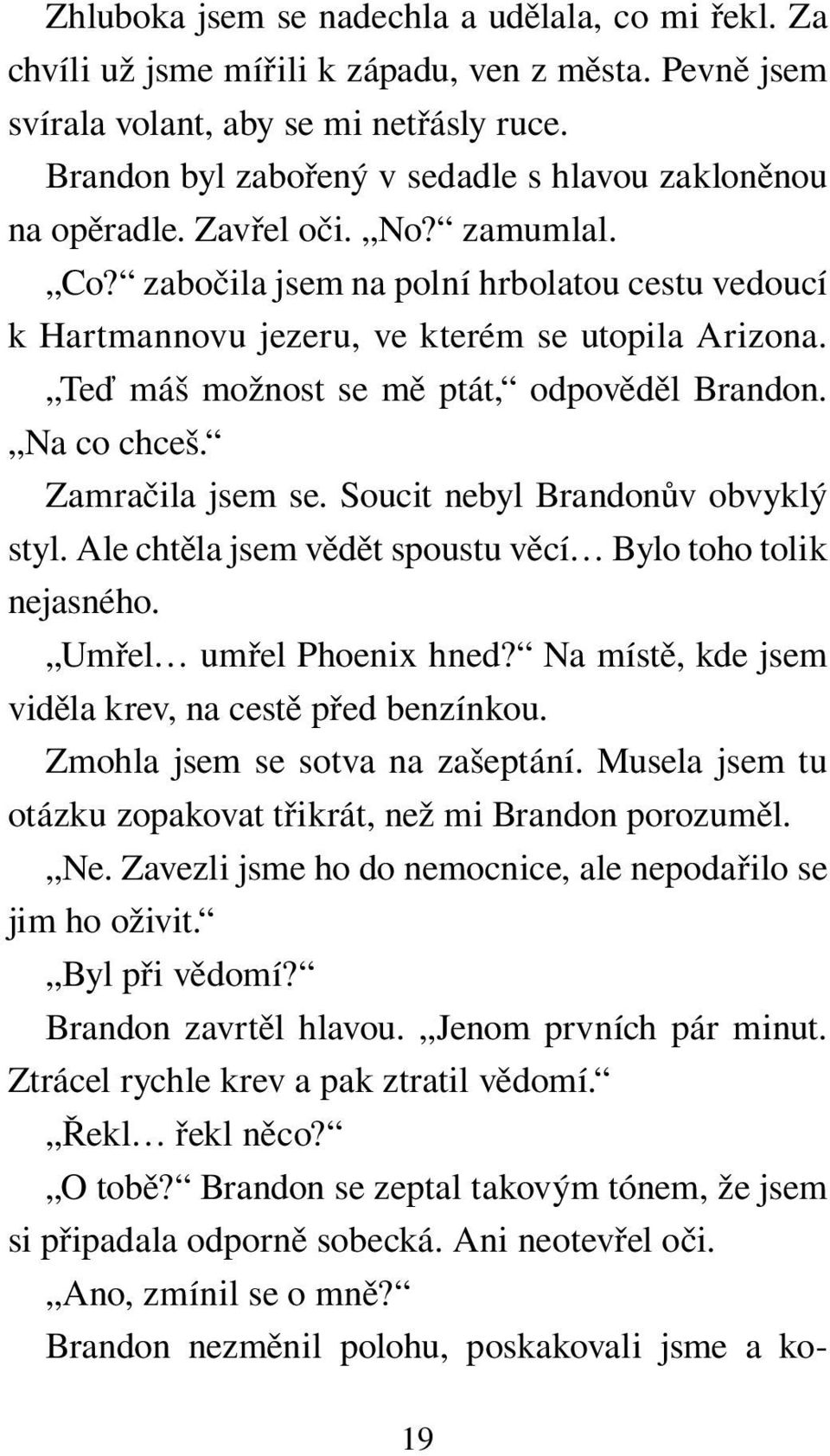 Teď máš možnost se mě ptát, odpověděl Brandon. Na co chceš. Zamračila jsem se. Soucit nebyl Brandonův obvyklý styl. Ale chtěla jsem vědět spoustu věcí Bylo toho tolik nejasného.