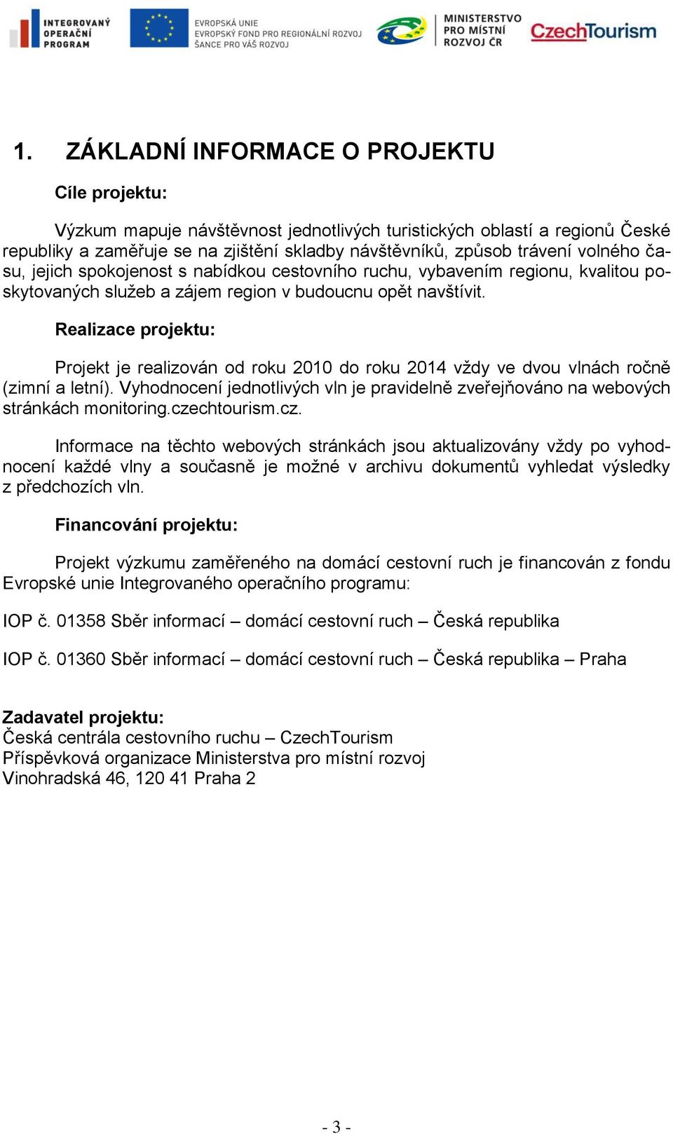 Realizace projektu: Projekt je realizován od roku 2010 do roku 2014 vždy ve dvou vlnách ročně (zimní a letní). Vyhodnocení jednotlivých vln je pravidelně zveřejňováno na webových stránkách monitoring.