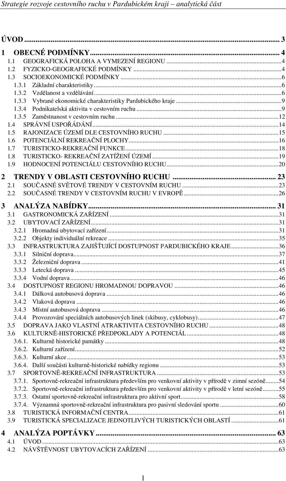 5 RAJONIZACE ÚZEMÍ DLE CESTOVNÍHO RUCHU... 15 1.6 POTENCIÁLNÍ REKREAČNÍ PLOCHY... 16 1.7 TURISTICKO-REKREAČNÍ FUNKCE... 18 1.8 TURISTICKO- REKREAČNÍ ZATÍŽENÍ ÚZEMÍ... 19 1.