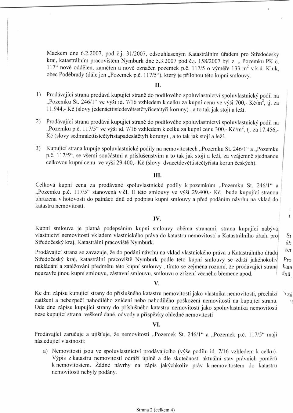 1) Prodávající strana prodává kupující straně do podílového spoluvlastnictví spoluvlastnický podíl na Pozemku St. 246/1" ve výši id. 7/16 vzhledem k celku za kupní cenu ve výši 700,- Kč/m 2, tj.