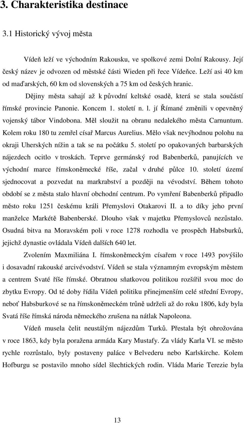 jí Římané změnili v opevněný vojenský tábor Vindobona. Měl sloužit na obranu nedalekého města Carnuntum. Kolem roku 180 tu zemřel císař Marcus Aurelius.