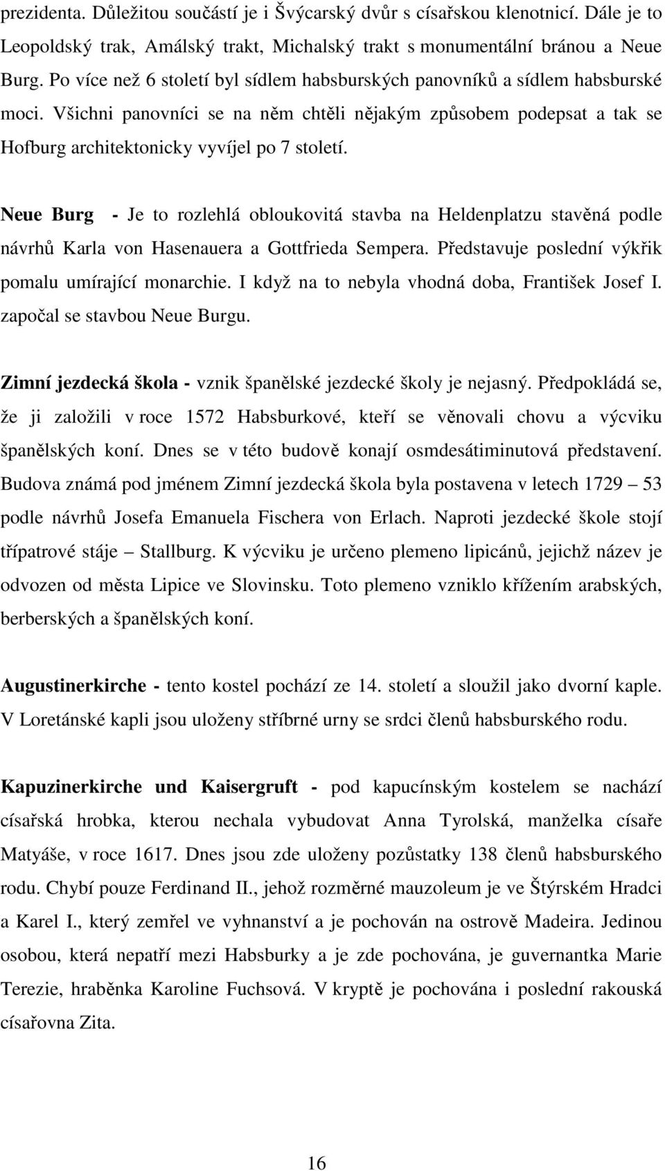 Neue Burg - Je to rozlehlá obloukovitá stavba na Heldenplatzu stavěná podle návrhů Karla von Hasenauera a Gottfrieda Sempera. Představuje poslední výkřik pomalu umírající monarchie.