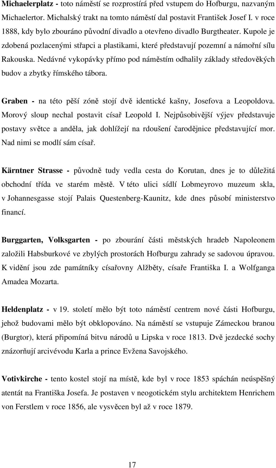 Nedávné vykopávky přímo pod náměstím odhalily základy středověkých budov a zbytky římského tábora. Graben - na této pěší zóně stojí dvě identické kašny, Josefova a Leopoldova.