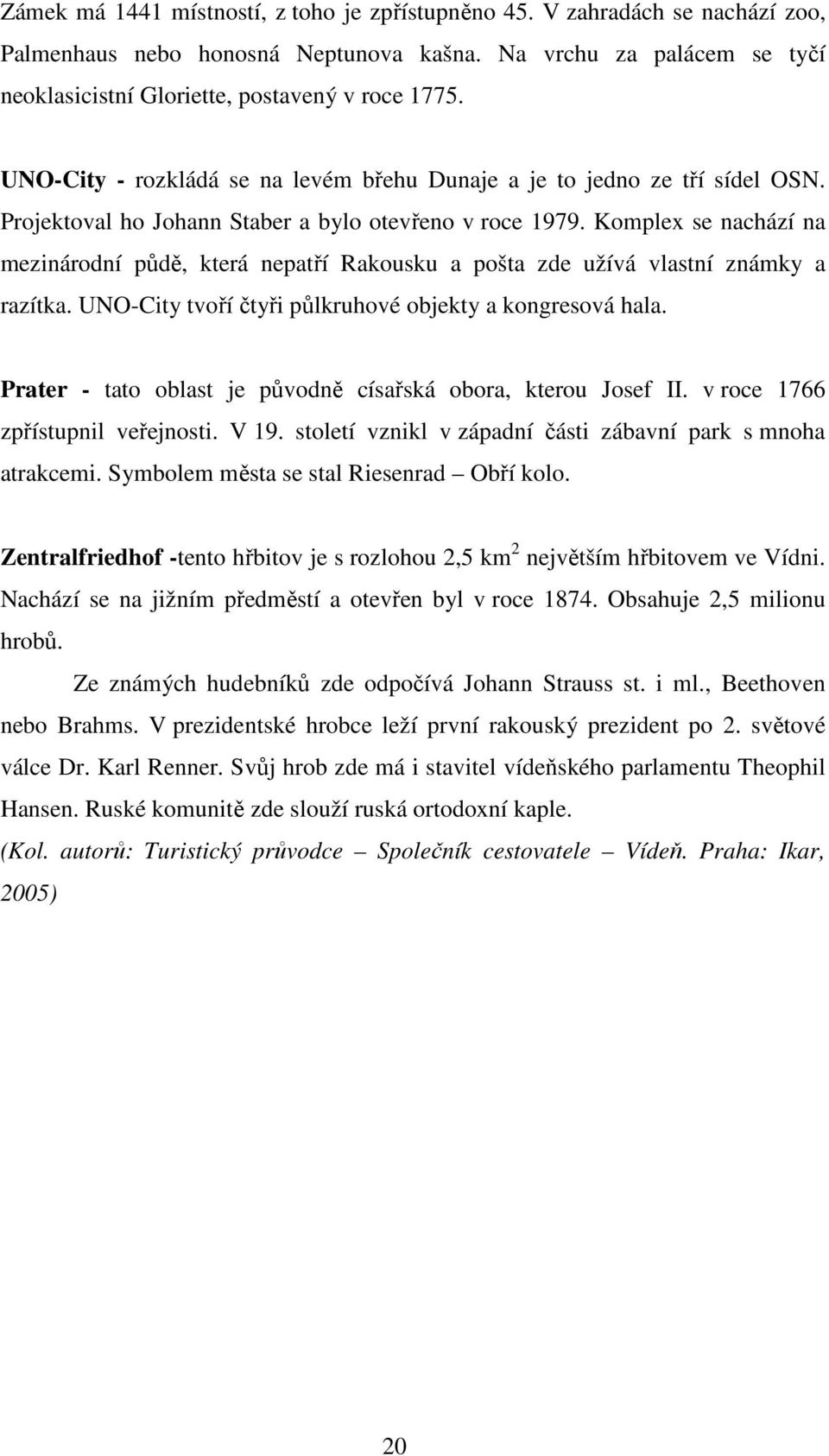 Komplex se nachází na mezinárodní půdě, která nepatří Rakousku a pošta zde užívá vlastní známky a razítka. UNO-City tvoří čtyři půlkruhové objekty a kongresová hala.