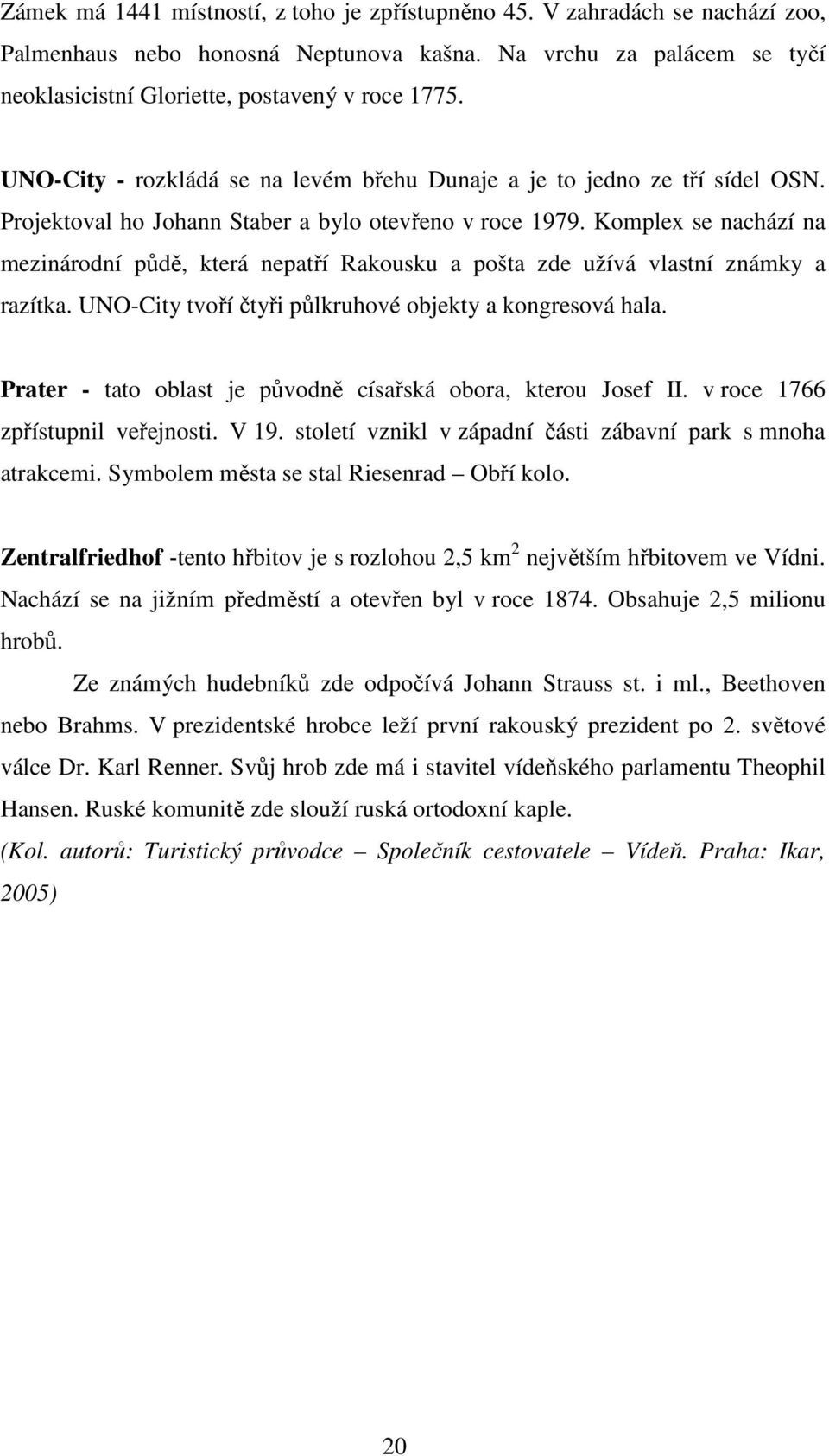 Komplex se nachází na mezinárodní půdě, která nepatří Rakousku a pošta zde užívá vlastní známky a razítka. UNO-City tvoří čtyři půlkruhové objekty a kongresová hala.