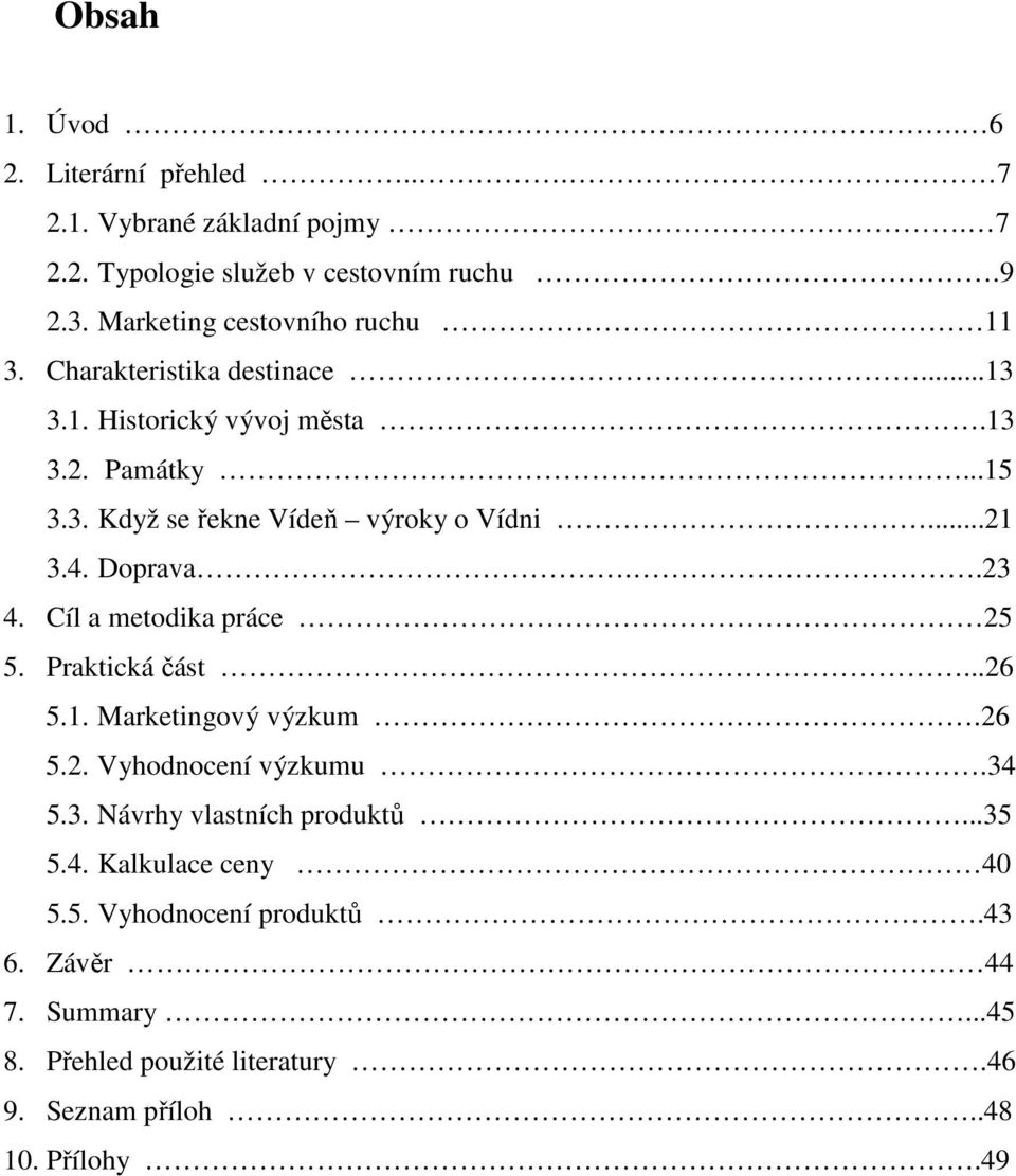 ..21 3.4. Doprava..23 4. Cíl a metodika práce 25 5. Praktická část...26 5.1. Marketingový výzkum.26 5.2. Vyhodnocení výzkumu.34 5.3. Návrhy vlastních produktů.