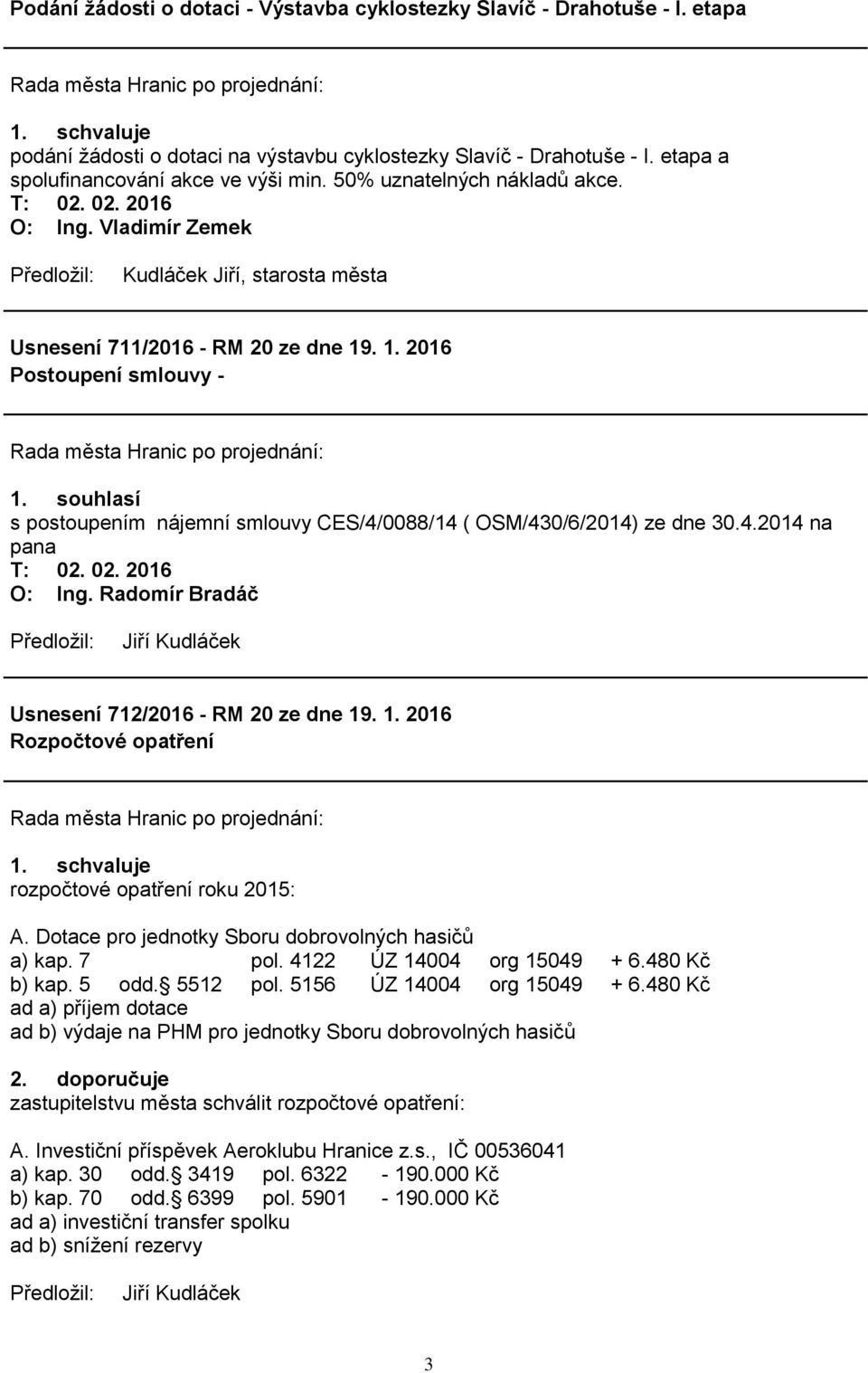 souhlasí s postoupením nájemní smlouvy CES/4/0088/14 ( OSM/430/6/2014) ze dne 30.4.2014 na pana Usnesení 712/2016 - RM 20 ze dne 19. 1. 2016 Rozpočtové opatření rozpočtové opatření roku 2015: A.