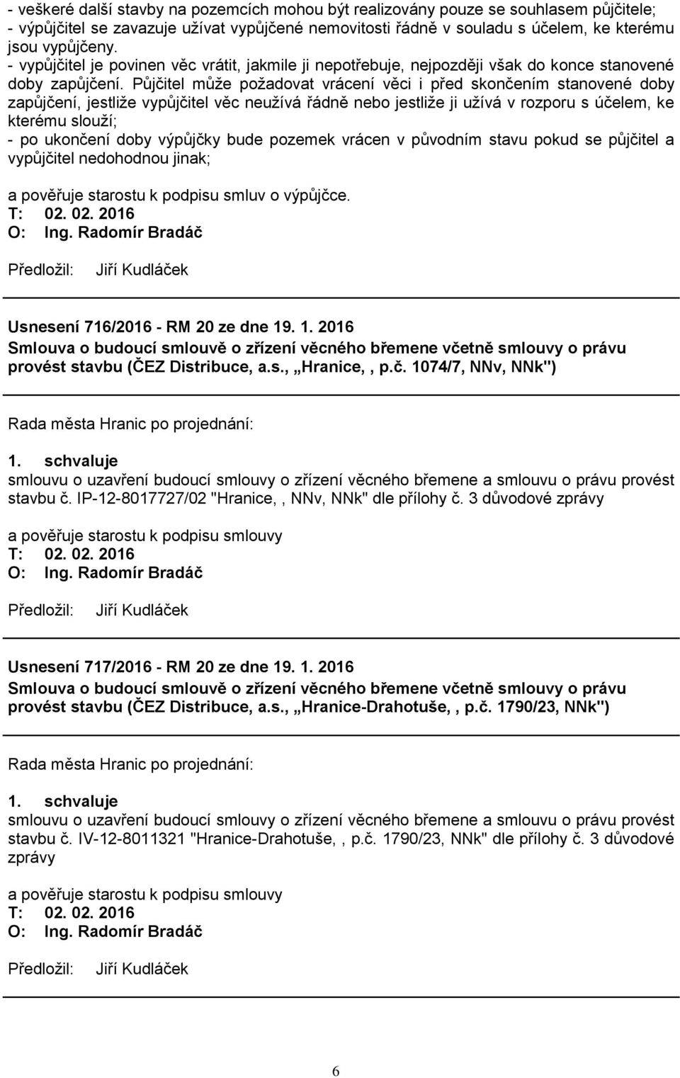 Půjčitel může požadovat vrácení věci i před skončením stanovené doby zapůjčení, jestliže vypůjčitel věc neužívá řádně nebo jestliže ji užívá v rozporu s účelem, ke kterému slouží; - po ukončení doby