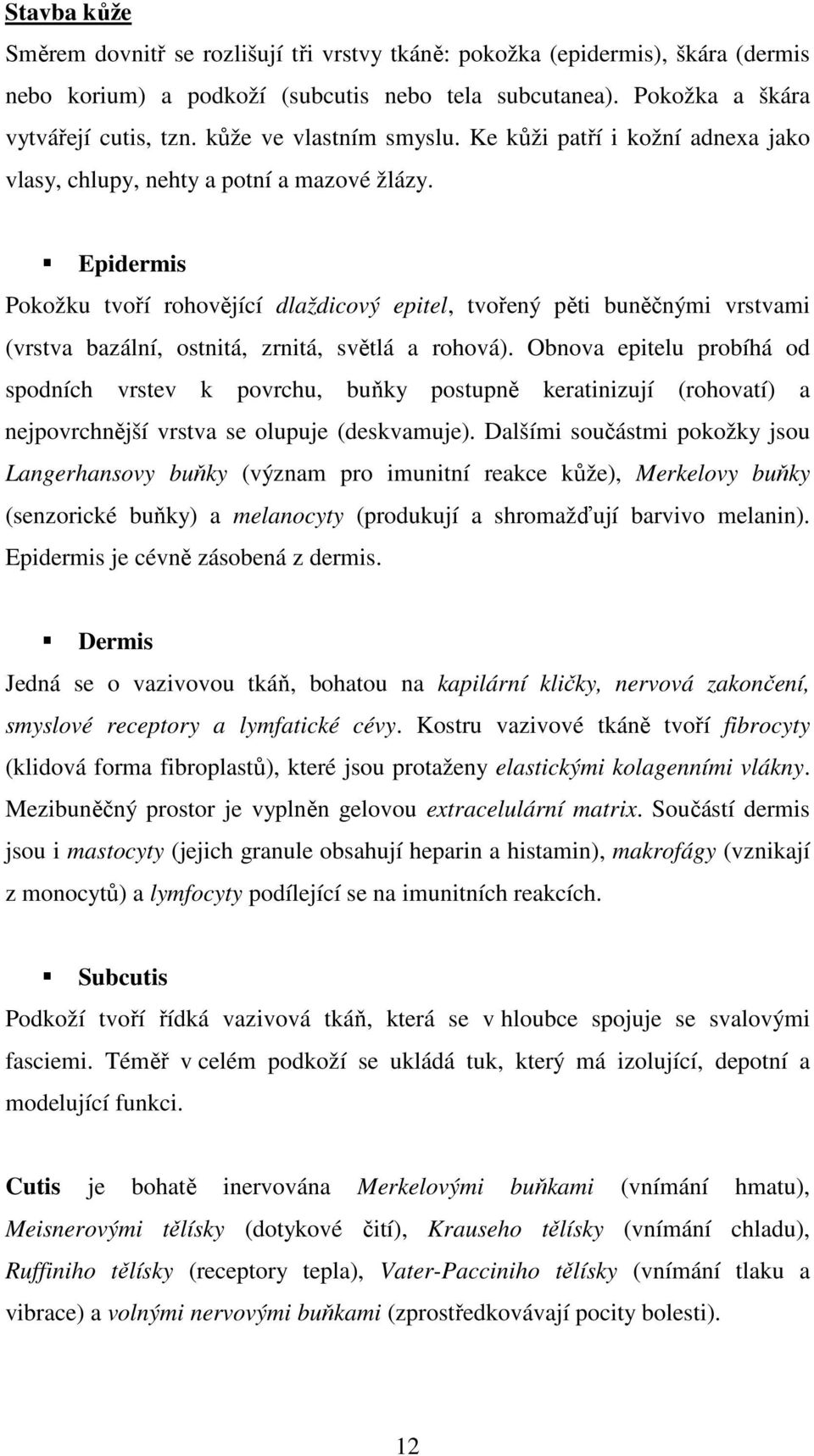 Epidermis Pokožku tvoří rohovějící dlaždicový epitel, tvořený pěti buněčnými vrstvami (vrstva bazální, ostnitá, zrnitá, světlá a rohová).