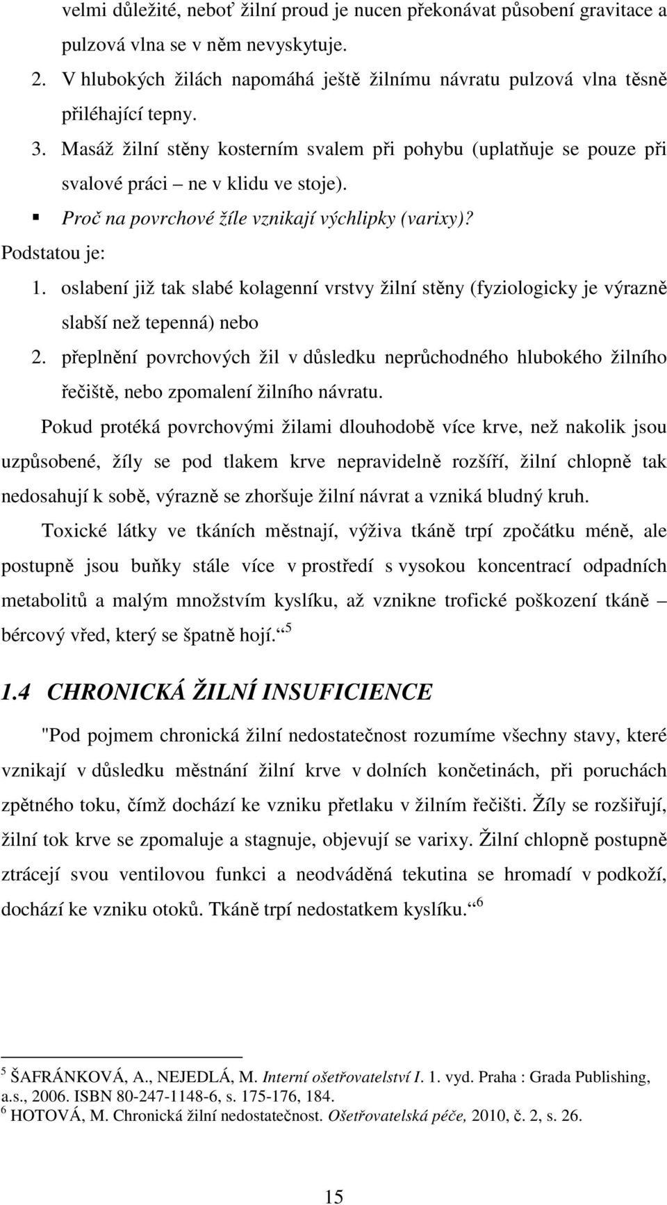 oslabení již tak slabé kolagenní vrstvy žilní stěny (fyziologicky je výrazně slabší než tepenná) nebo 2.