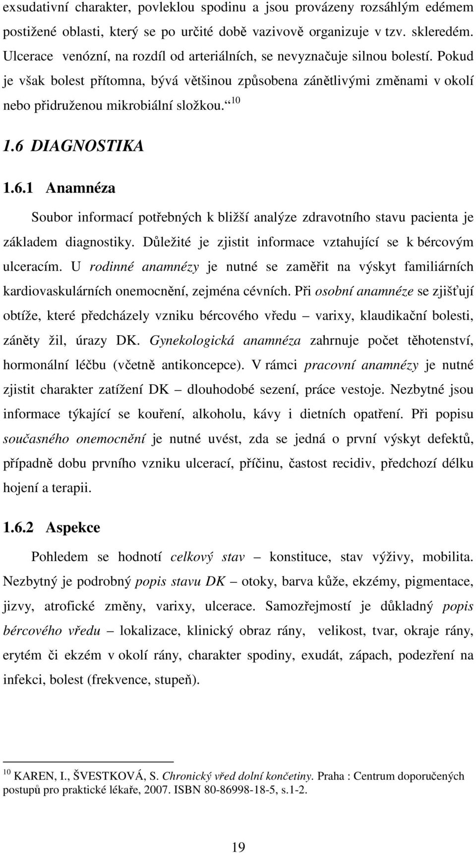 10 1.6 DIAGNOSTIKA 1.6.1 Anamnéza Soubor informací potřebných k bližší analýze zdravotního stavu pacienta je základem diagnostiky. Důležité je zjistit informace vztahující se k bércovým ulceracím.