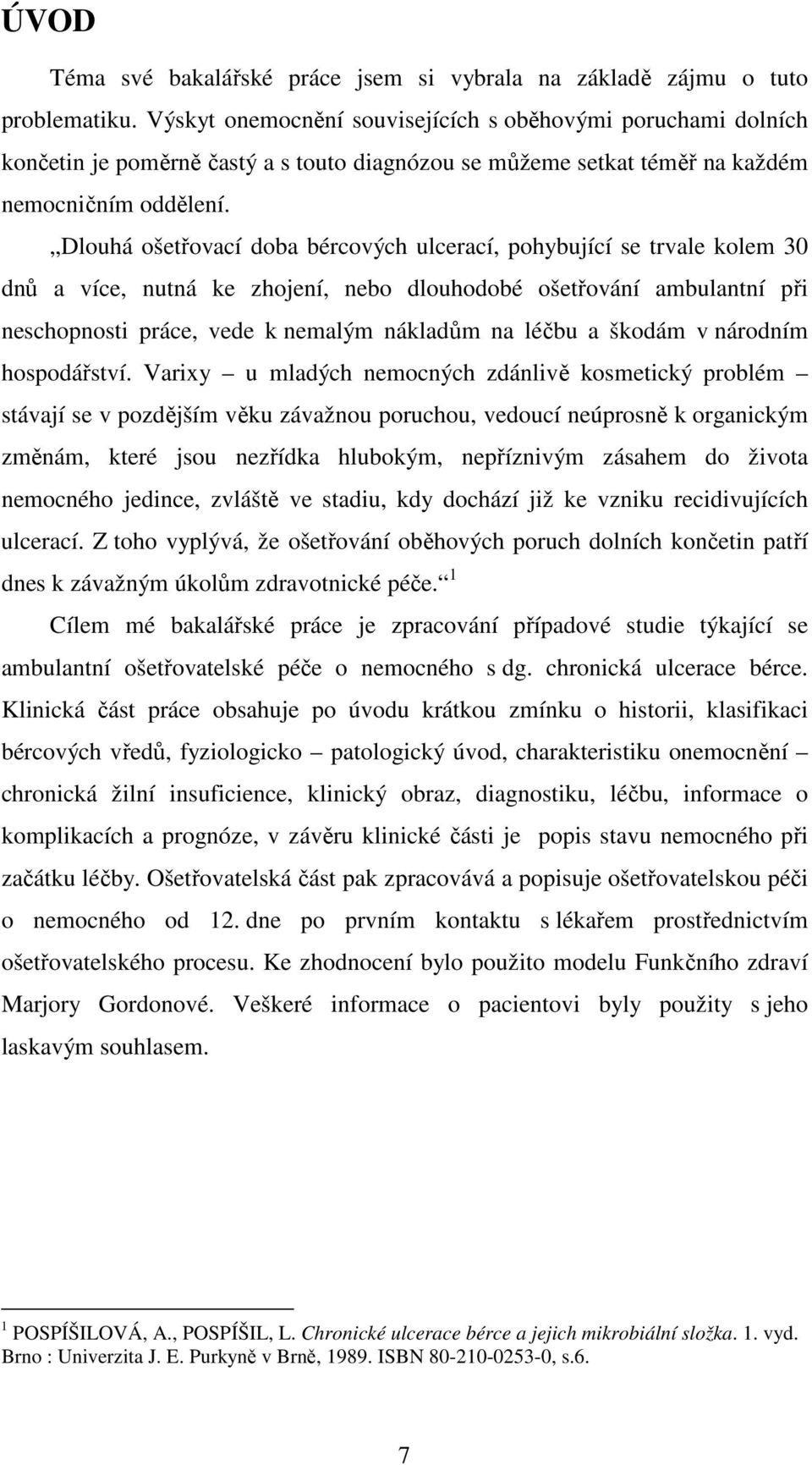 Dlouhá ošetřovací doba bércových ulcerací, pohybující se trvale kolem 30 dnů a více, nutná ke zhojení, nebo dlouhodobé ošetřování ambulantní při neschopnosti práce, vede k nemalým nákladům na léčbu a