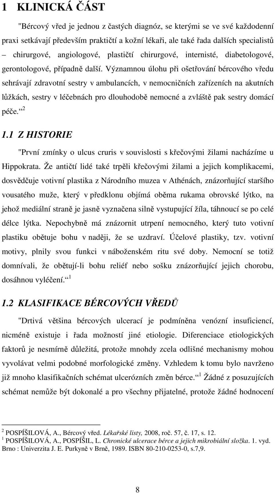 Významnou úlohu při ošetřování bércového vředu sehrávají zdravotní sestry v ambulancích, v nemocničních zařízeních na akutních lůžkách, sestry v léčebnách pro dlouhodobě nemocné a zvláště pak sestry