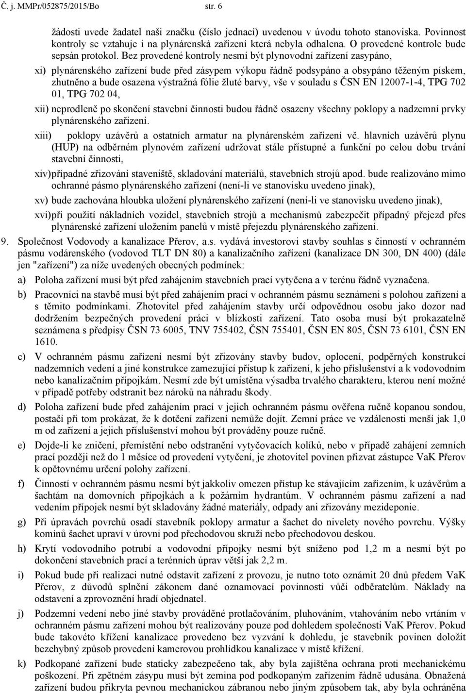 Bez provedené kontroly nesmí být plynovodní zařízení zasypáno, xi) plynárenského zařízení bude před zásypem výkopu řádně podsypáno a obsypáno těženým pískem, zhutněno a bude osazena výstražná fólie