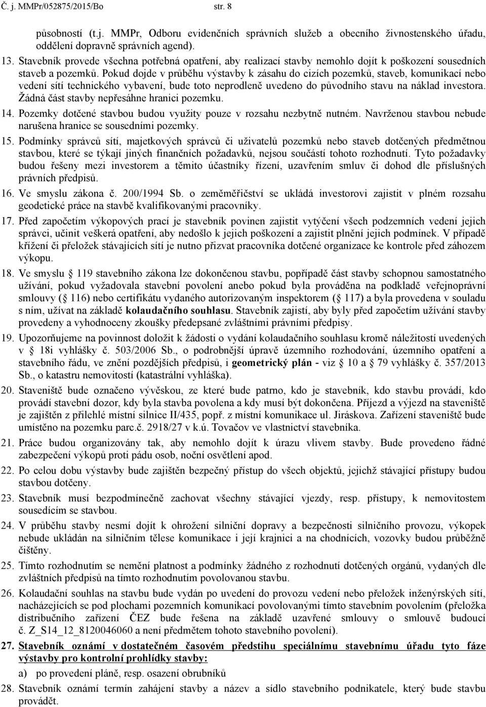 Pokud dojde v průběhu výstavby k zásahu do cizích pozemků, staveb, komunikací nebo vedení sítí technického vybavení, bude toto neprodleně uvedeno do původního stavu na náklad investora.