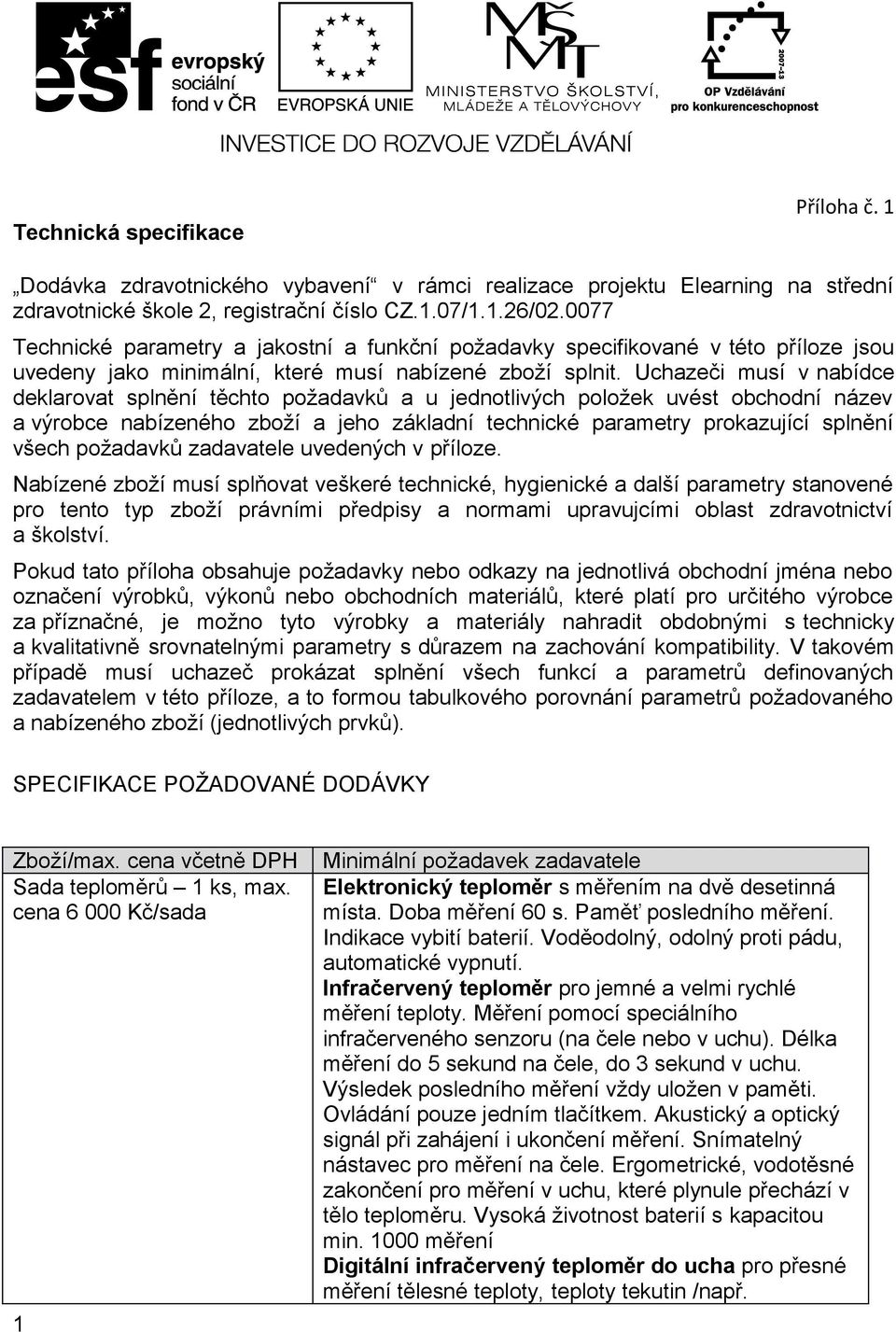 Uchazeči musí v nabídce deklarovat splnění těchto požadavků a u jednotlivých položek uvést obchodní název a výrobce nabízeného zboží a jeho základní technické parametry prokazující splnění všech