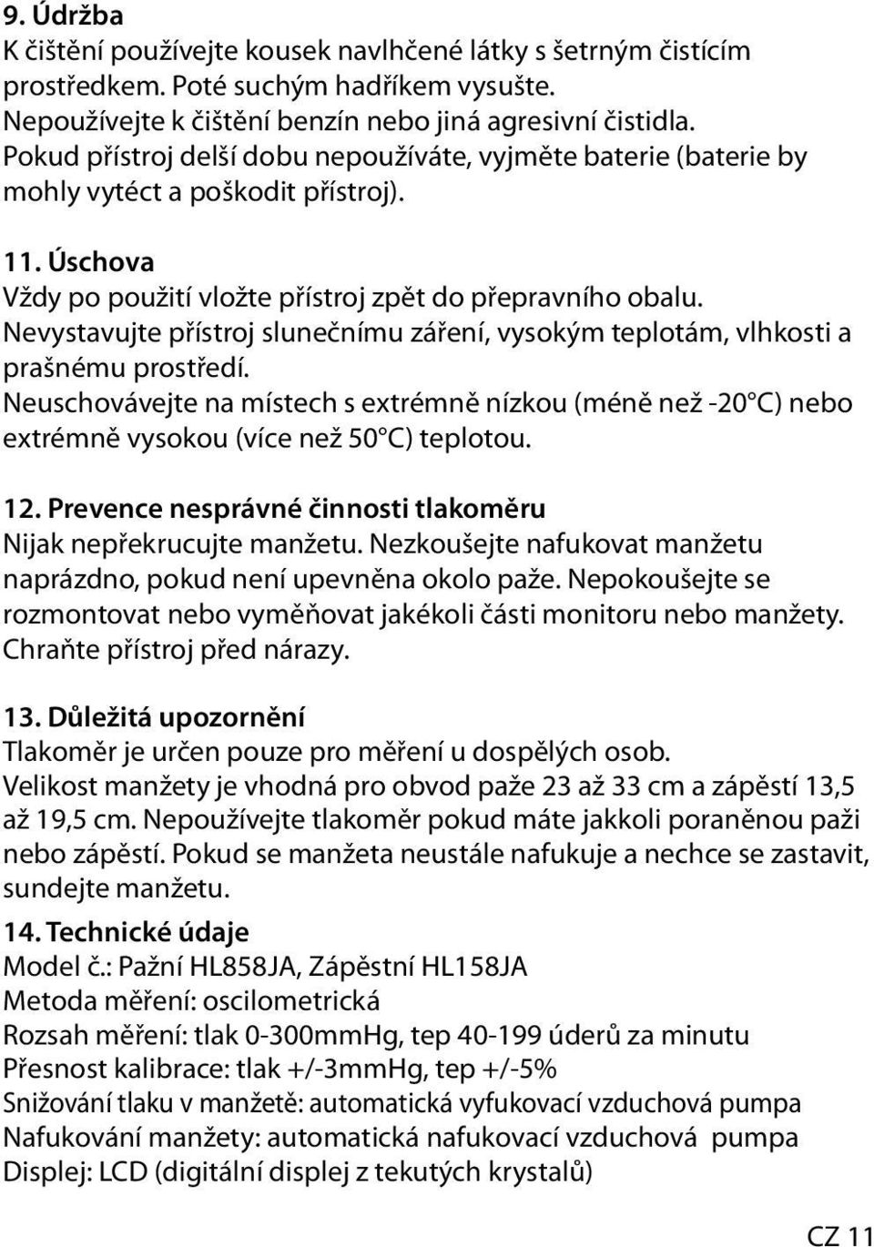 Nevystavujte přístroj slunečnímu záření, vysokým teplotám, vlhkosti a prašnému prostředí. Neuschovávejte na místech s extrémně nízkou (méně než -20 C) nebo extrémně vysokou (více než 50 C) teplotou.