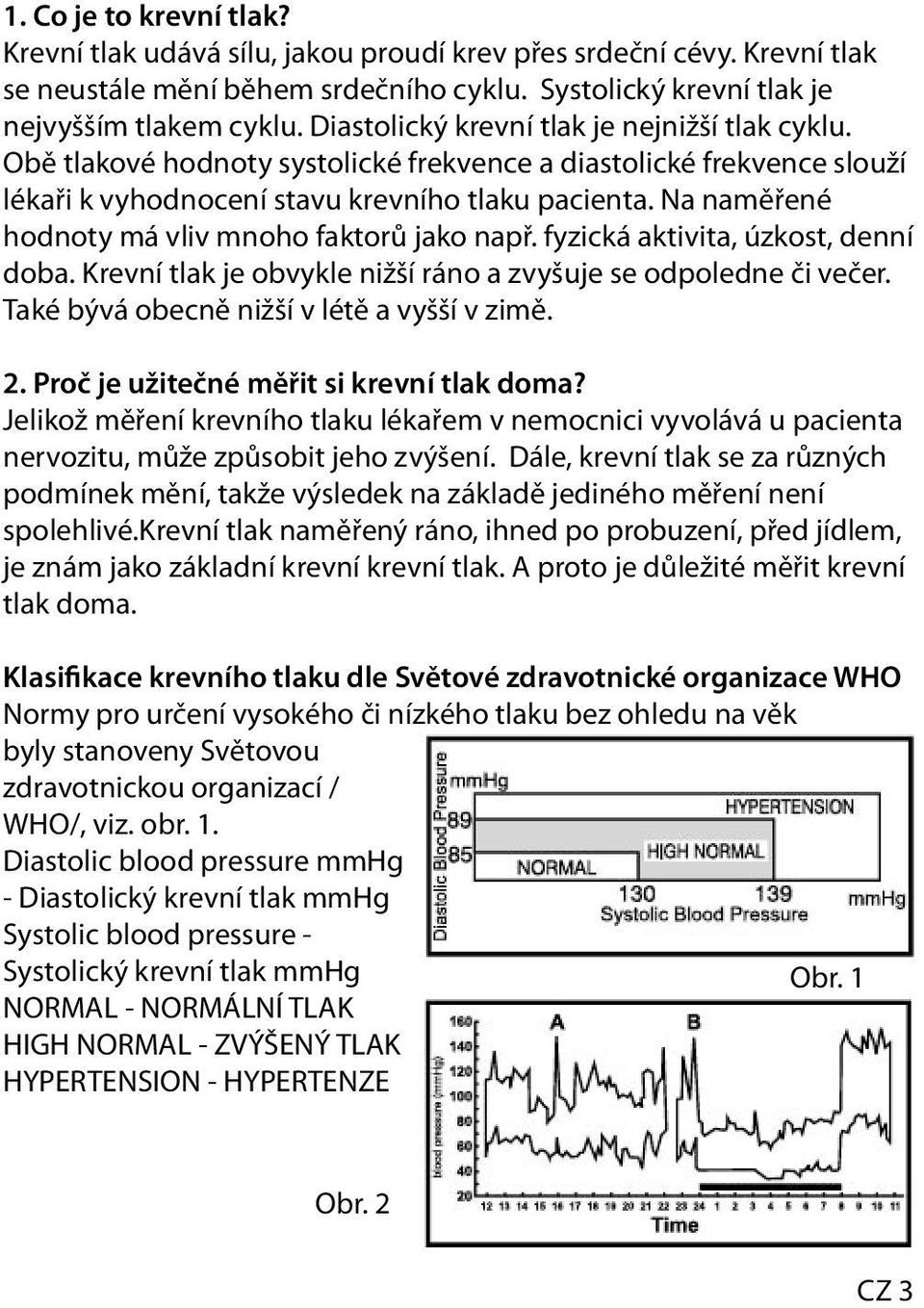 Na naměřené hodnoty má vliv mnoho faktorů jako např. fyzická aktivita, úzkost, denní doba. Krevní tlak je obvykle nižší ráno a zvyšuje se odpoledne či večer.