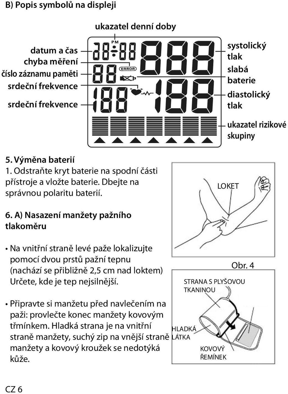 A) Nasazení manžety pažního tlakoměru Na vnitřní straně levé paže lokalizujte pomocí dvou prstů pažní tepnu (nachází se přibližně 2,5 cm nad loktem) Určete, kde je tep nejsilnější.