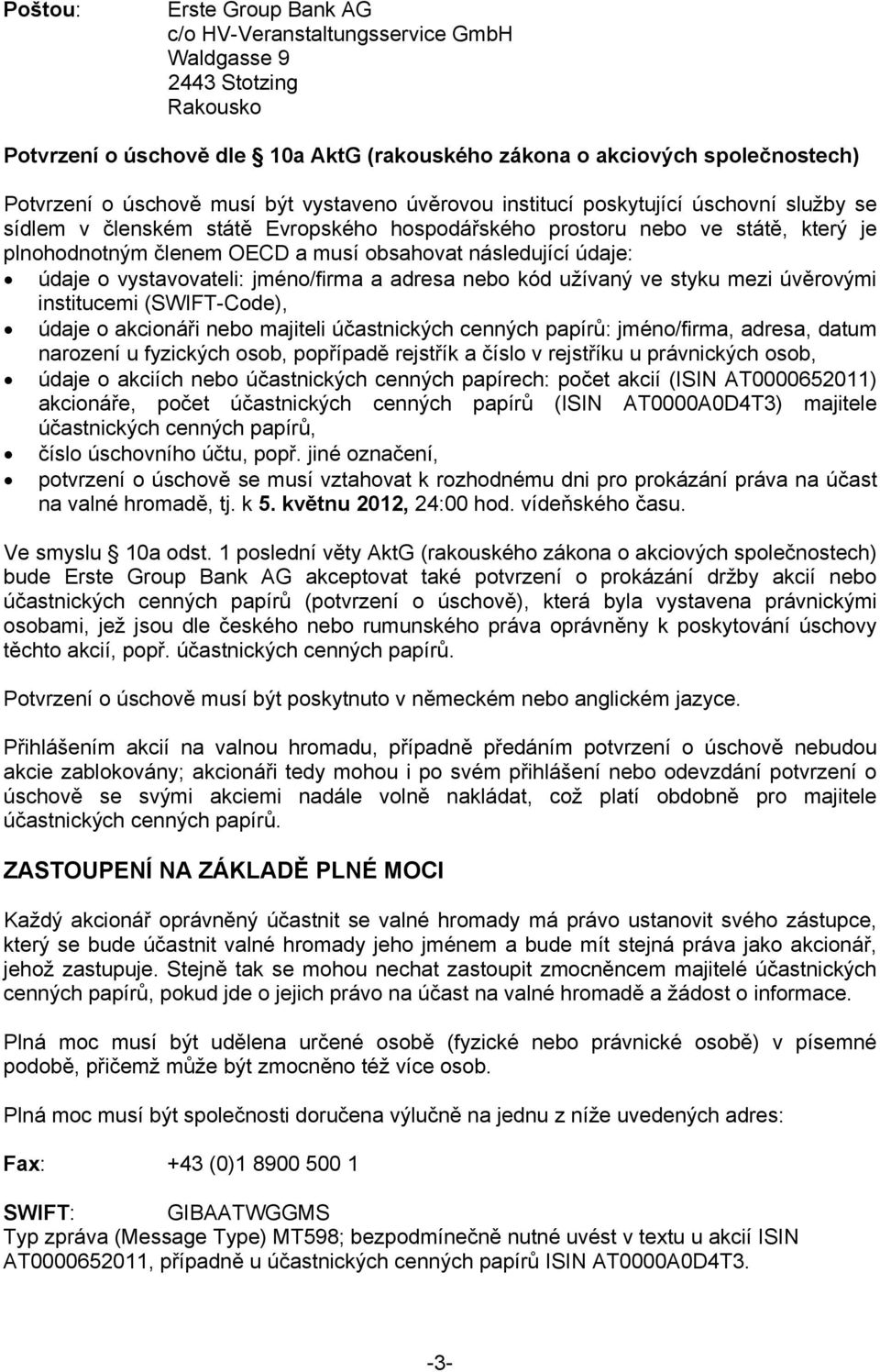 následující údaje: údaje o vystavovateli: jméno/firma a adresa nebo kód užívaný ve styku mezi úvěrovými institucemi (SWIFT-Code), údaje o akcionáři nebo majiteli účastnických cenných papírů: