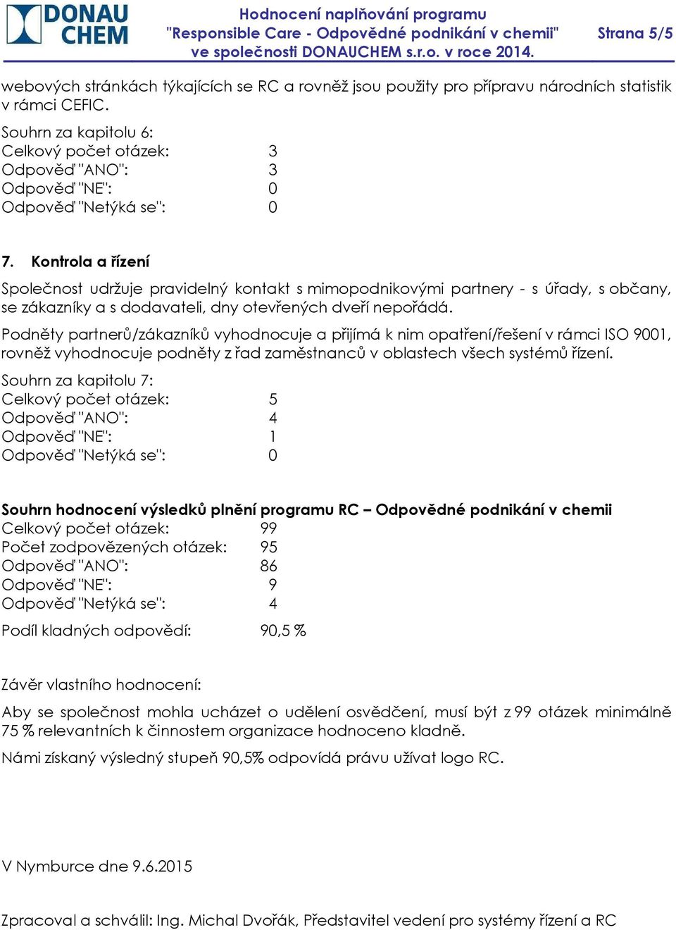 Podněty partnerů/zákazníků vyhodnocuje a přijímá k nim opatření/řešení v rámci ISO 9001, rovněž vyhodnocuje podněty z řad zaměstnanců v oblastech všech systémů řízení.