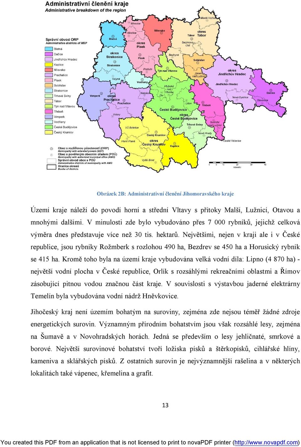 Největšími, nejen v kraji ale i v České republice, jsou rybníky Rožmberk s rozlohou 490 ha, Bezdrev se 450 ha a Horusický rybník se 415 ha.