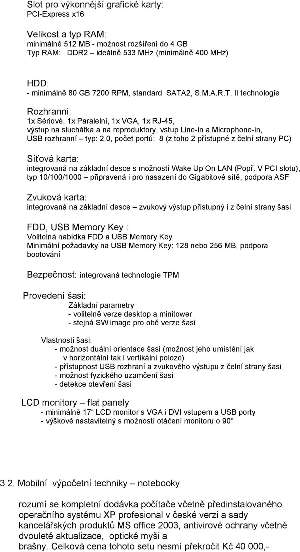 0, počet portů: 8 (z toho 2 přístupné z čelní strany PC) Síťová karta: integrovaná na základní desce s možností Wake Up On LAN (Popř.