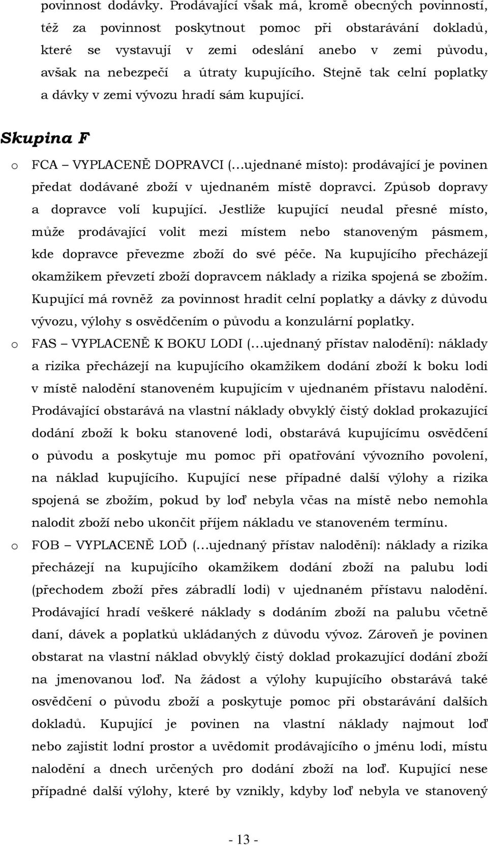 kupujícího. Stejně tak celní poplatky a dávky v zemi vývozu hradí sám kupující.